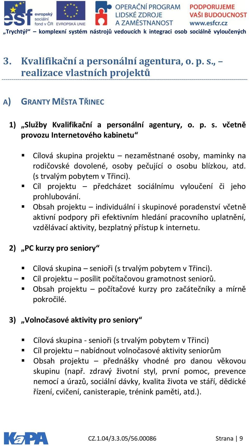 Obsah projektu individuální i skupinové poradenství včetně aktivní podpory při efektivním hledání pracovního uplatnění, vzdělávací aktivity, bezplatný přístup k internetu.