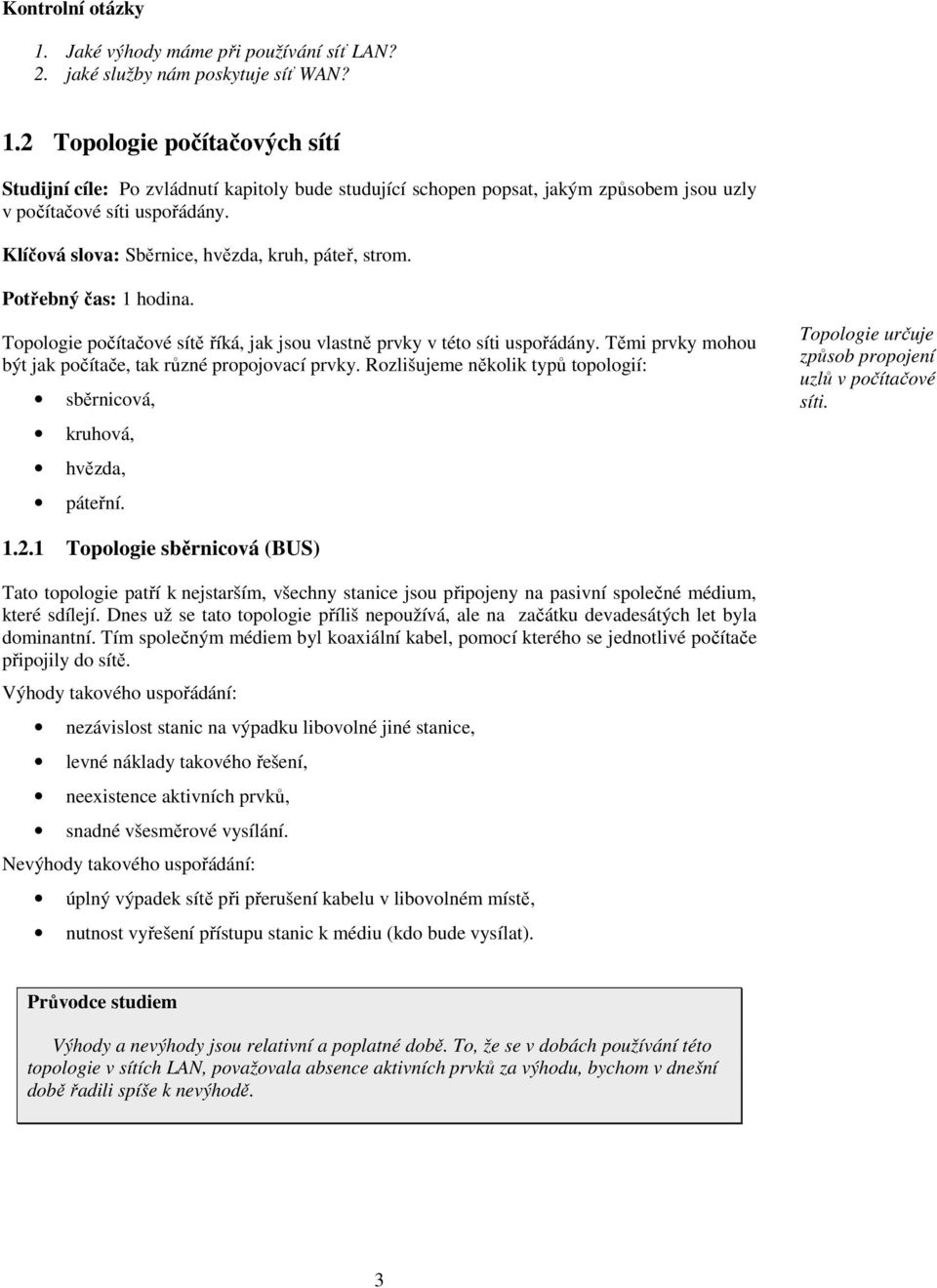 Těmi prvky mohou být jak počítače, tak různé propojovací prvky. Rozlišujeme několik typů topologií: sběrnicová, kruhová, hvězda, páteřní. Topologie určuje způsob propojení uzlů v počítačové síti. 1.2.