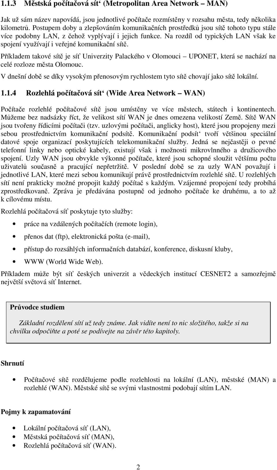 Na rozdíl od typických LAN však ke spojení využívají i veřejné komunikační sítě. Příkladem takové sítě je síť Univerzity Palackého v Olomouci UPONET, která se nachází na celé rozloze města Olomouc.