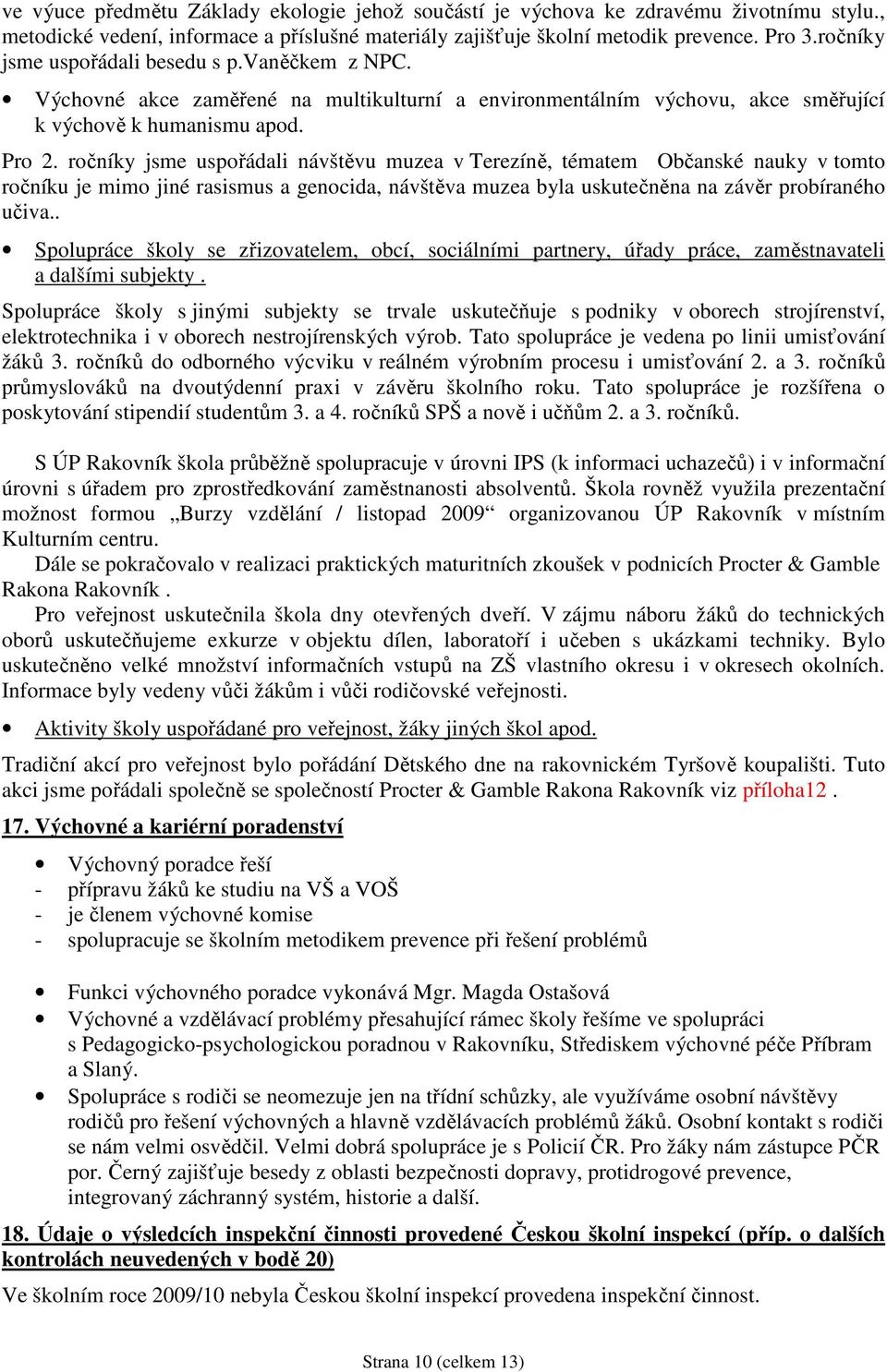 ročníky jsme uspořádali návštěvu muzea v Terezíně, tématem Občanské nauky v tomto ročníku je mimo jiné rasismus a genocida, návštěva muzea byla uskutečněna na závěr probíraného učiva.