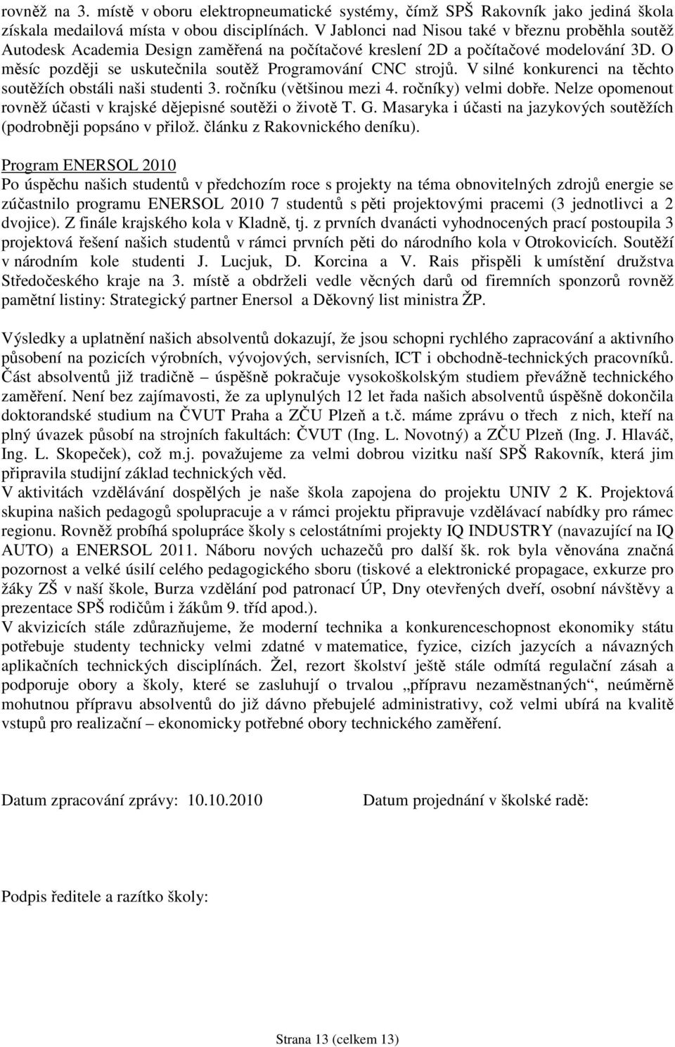 O měsíc později se uskutečnila soutěž Programování CNC strojů. V silné konkurenci na těchto soutěžích obstáli naši studenti 3. ročníku (většinou mezi 4. ročníky) velmi dobře.