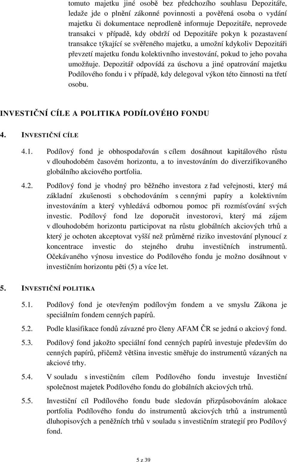 povaha umožňuje. Depozitář odpovídá za úschovu a jiné opatrování majetku Podílového fondu i v případě, kdy delegoval výkon této činnosti na třetí osobu. INVESTIČNÍ CÍLE A POLITIKA PODÍLOVÉHO FONDU 4.