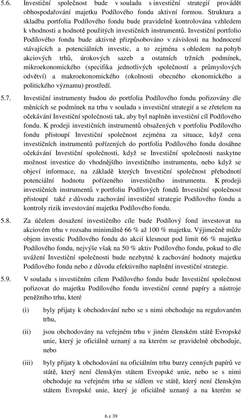 Investiční portfolio Podílového fondu bude aktivně přizpůsobováno v závislosti na hodnocení stávajících a potenciálních investic, a to zejména s ohledem na pohyb akciových trhů, úrokových sazeb a