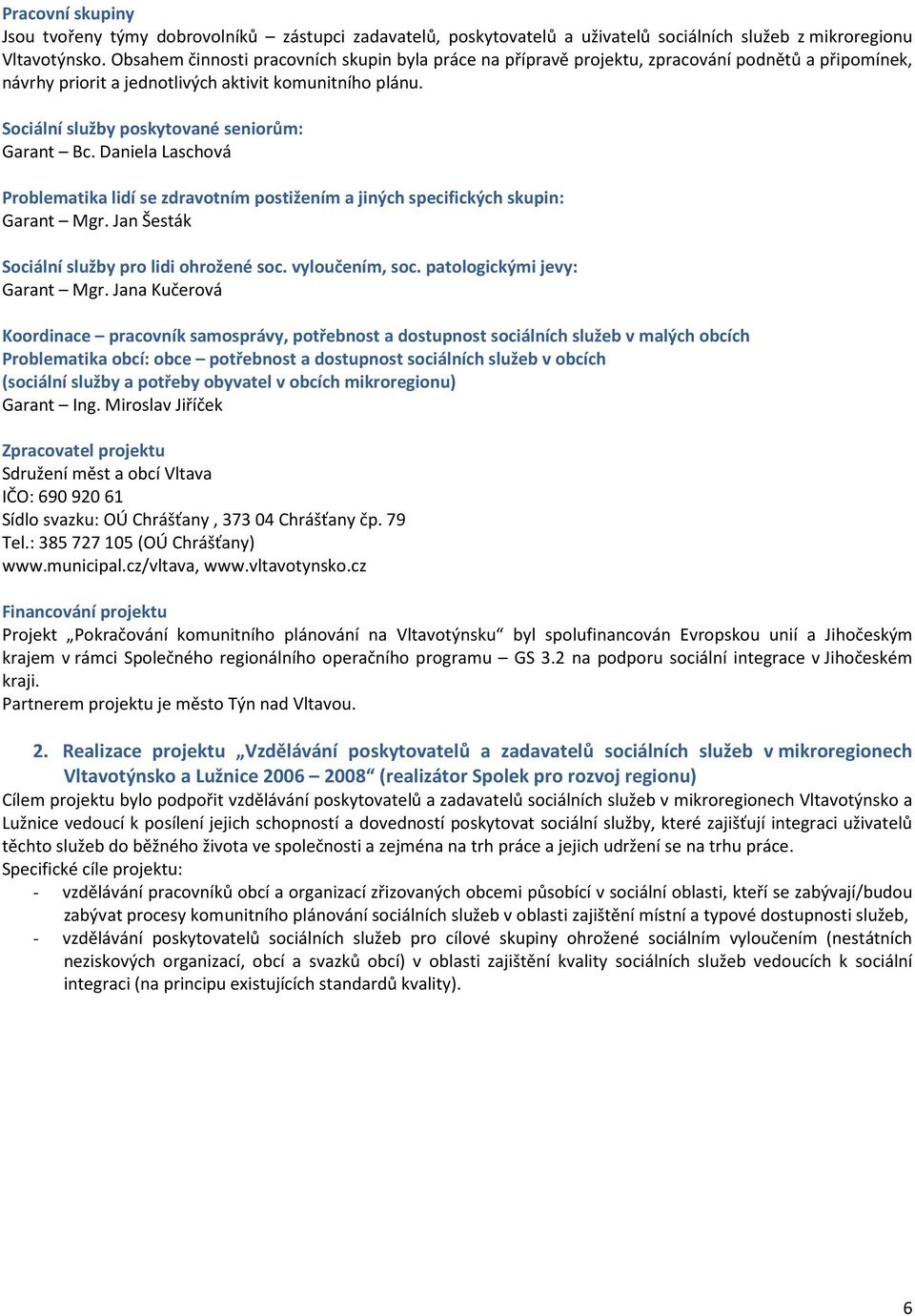 Sociální služby poskytované seniorům: Garant Bc. Daniela Laschová Problematika lidí se zdravotním postižením a jiných specifických skupin: Garant Mgr. Jan Šesták Sociální služby pro lidi ohrožené soc.