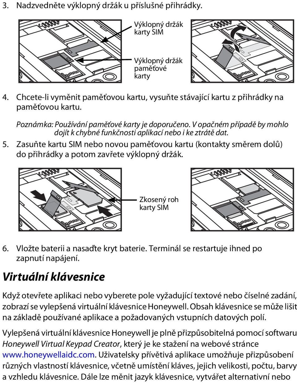 V opačném případě by mohlo dojít k chybné funkčnosti aplikací nebo i ke ztrátě dat. 5. Zasuňte kartu SIM nebo novou paměťovou kartu (kontakty směrem dolů) do přihrádky a potom zavřete výklopný držák.