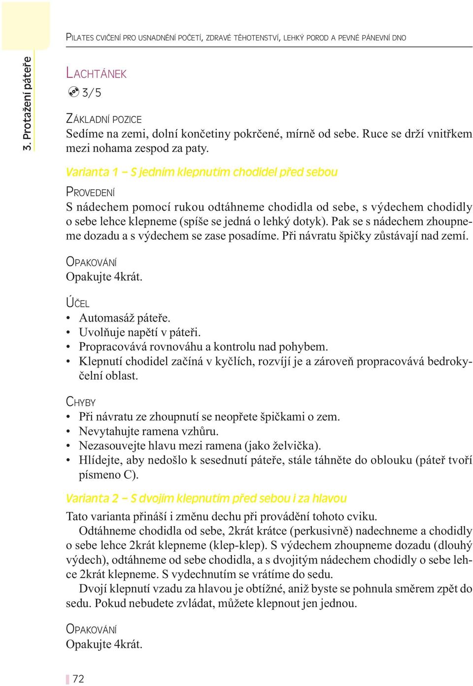 Varianta 1 S jedním klepnutím chodidel před sebou S nádechem pomocí rukou odtáhneme chodidla od sebe, s výdechem chodidly o sebe lehce klepneme (spíše se jedná o lehký dotyk).