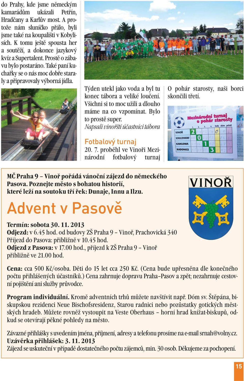 Týden utekl jako voda a byl tu konec tábora a veliké loučení. Všichni si to moc užili a dlouho máme na co vzpomínat. Bylo to prostě super. Napsali vinořští účastníci tábora Fotbalový turnaj 20. 7.