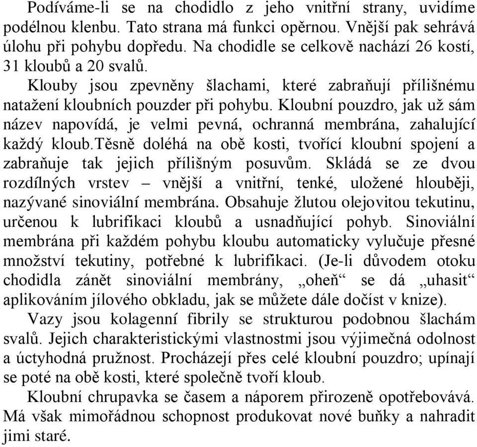 Kloubní pouzdro, jak už sám název napovídá, je velmi pevná, ochranná membrána, zahalující každý kloub.těsně doléhá na obě kosti, tvořící kloubní spojení a zabraňuje tak jejich přílišným posuvům.