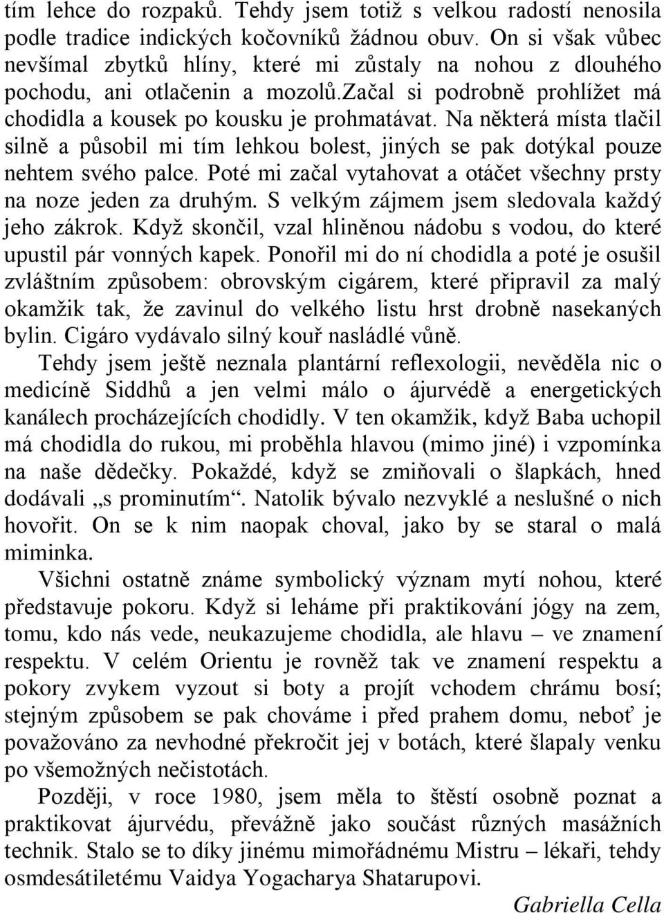 Na některá místa tlačil silně a působil mi tím lehkou bolest, jiných se pak dotýkal pouze nehtem svého palce. Poté mi začal vytahovat a otáčet všechny prsty na noze jeden za druhým.