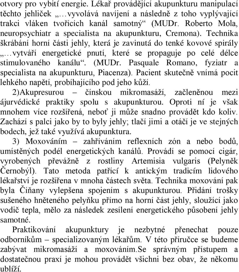 Technika škrábání horní části jehly, která je zavinutá do tenké kovové spirály vytváří energetické pnutí, které se propaguje po celé délce stimulovaného kanálu. (MUDr.