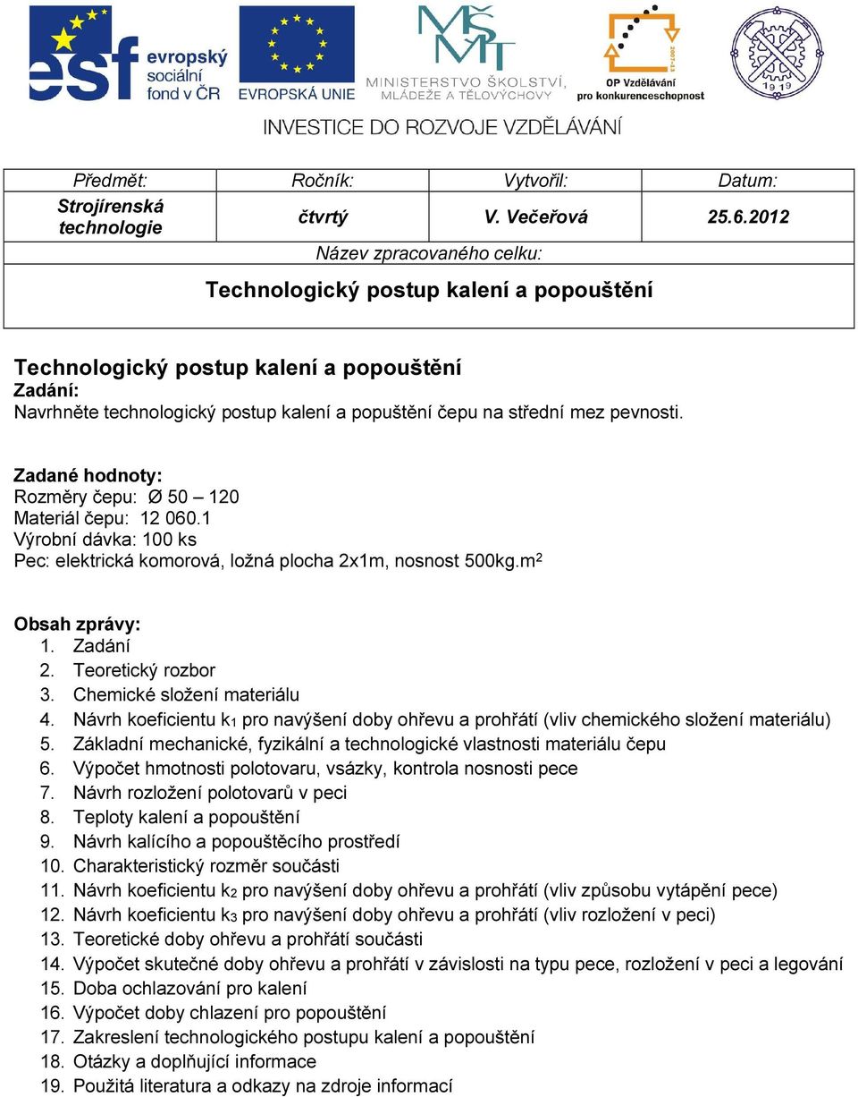 Zadané hodnoty: Rozměry čepu: Ø 50 120 Materiál čepu: 12 060.1 Výrobní dávka: 100 ks Pec: elektrická komorová, ložná plocha 2x1m, nosnost 500kg.m 2 Obsah zprávy: 1. Zadání 2. Teoretický rozbor 3.