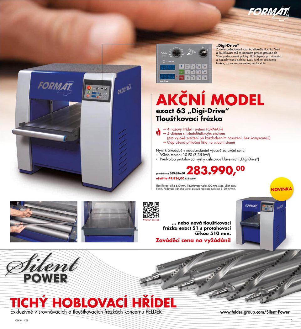 akční MOdeL exact 63 digi-drive Tloušťkovací frézka 4 nožový hřídel - systém FORMAT-4 4 vřetena s lichoběžníkovým závitem ( pro vysoké zatížení při každodenním nasazení, bez kompromisů ) Odpružená