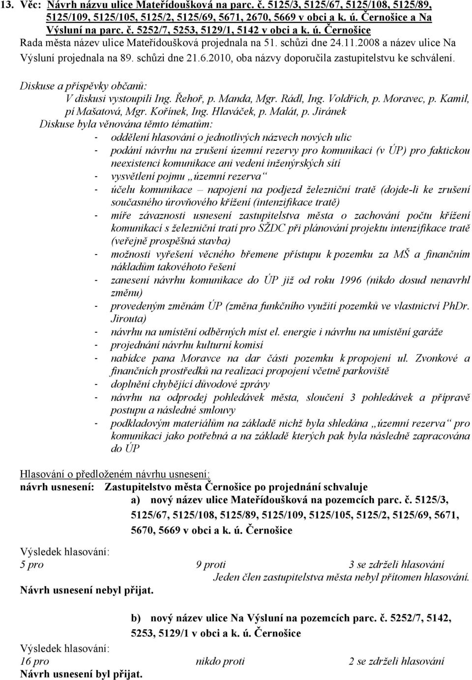 2010, oba názvy doporučila zastupitelstvu ke schválení. Diskuse a příspěvky občanů: V diskusi vystoupili Ing. Řehoř, p. Manda, Mgr. Rádl, Ing. Voldřich, p. Moravec, p. Kamil, pí Mašatová, Mgr.