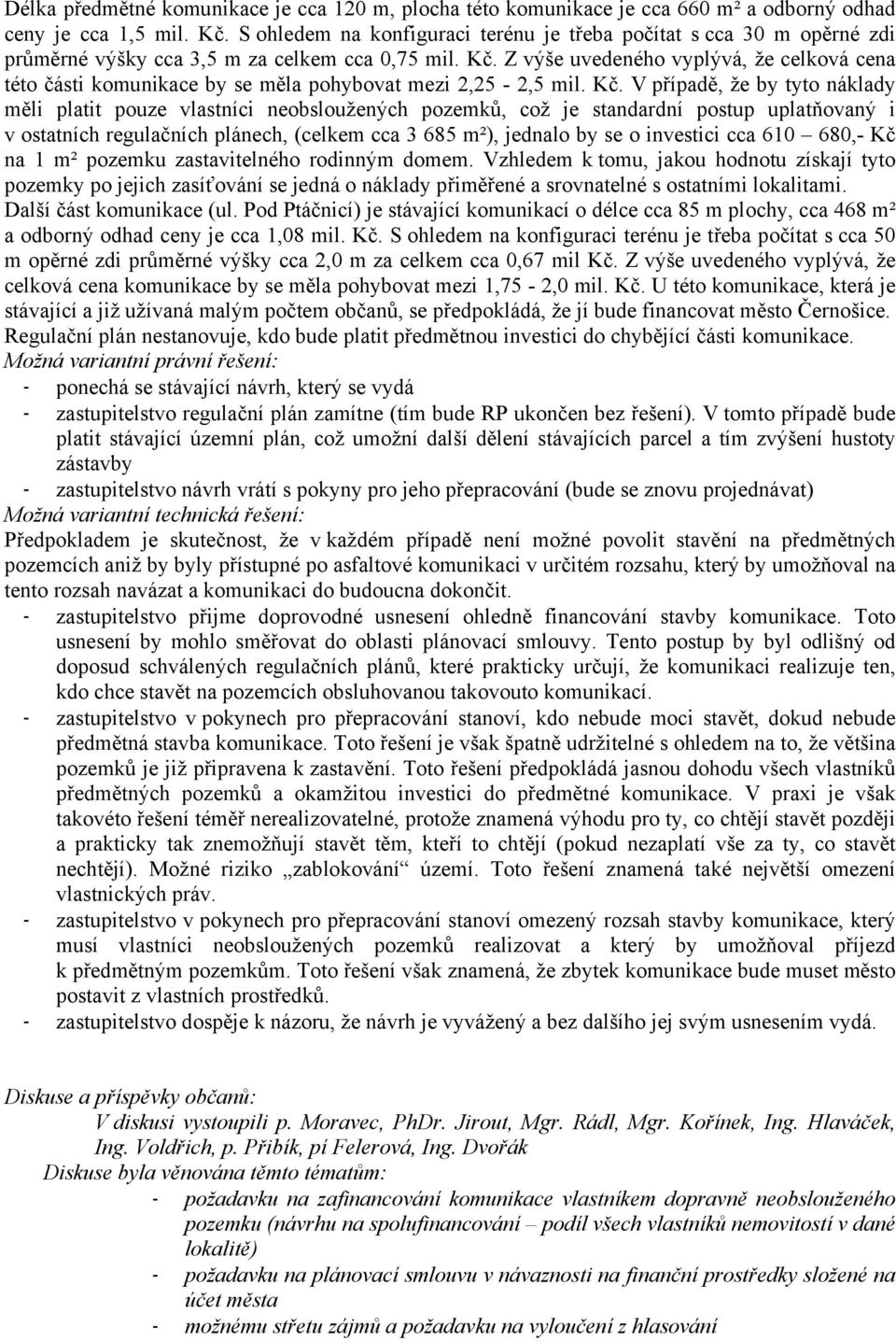 Z výše uvedeného vyplývá, že celková cena této části komunikace by se měla pohybovat mezi 2,25-2,5 mil. Kč.