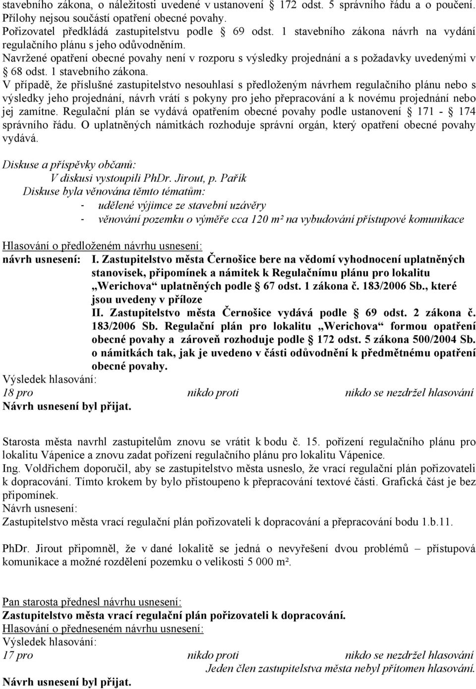 V případě, že příslušné zastupitelstvo nesouhlasí s předloženým návrhem regulačního plánu nebo s výsledky jeho projednání, návrh vrátí s pokyny pro jeho přepracování a k novému projednání nebo jej