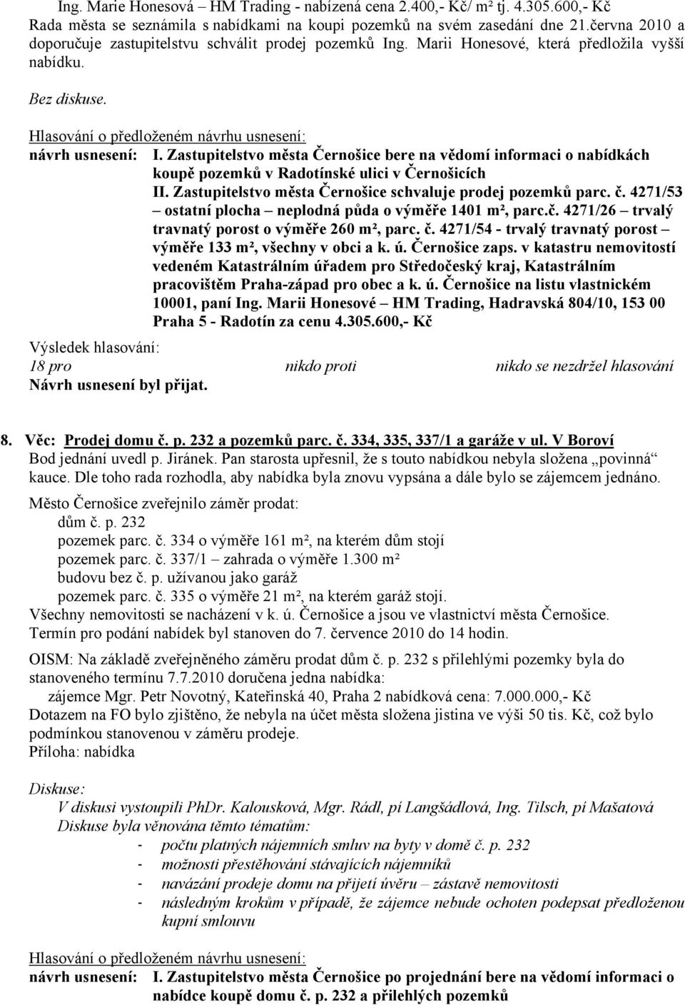 Zastupitelstvo města Černošice bere na vědomí informaci o nabídkách koupě pozemků v Radotínské ulici v Černošicích II. Zastupitelstvo města Černošice schvaluje prodej pozemků parc. č.