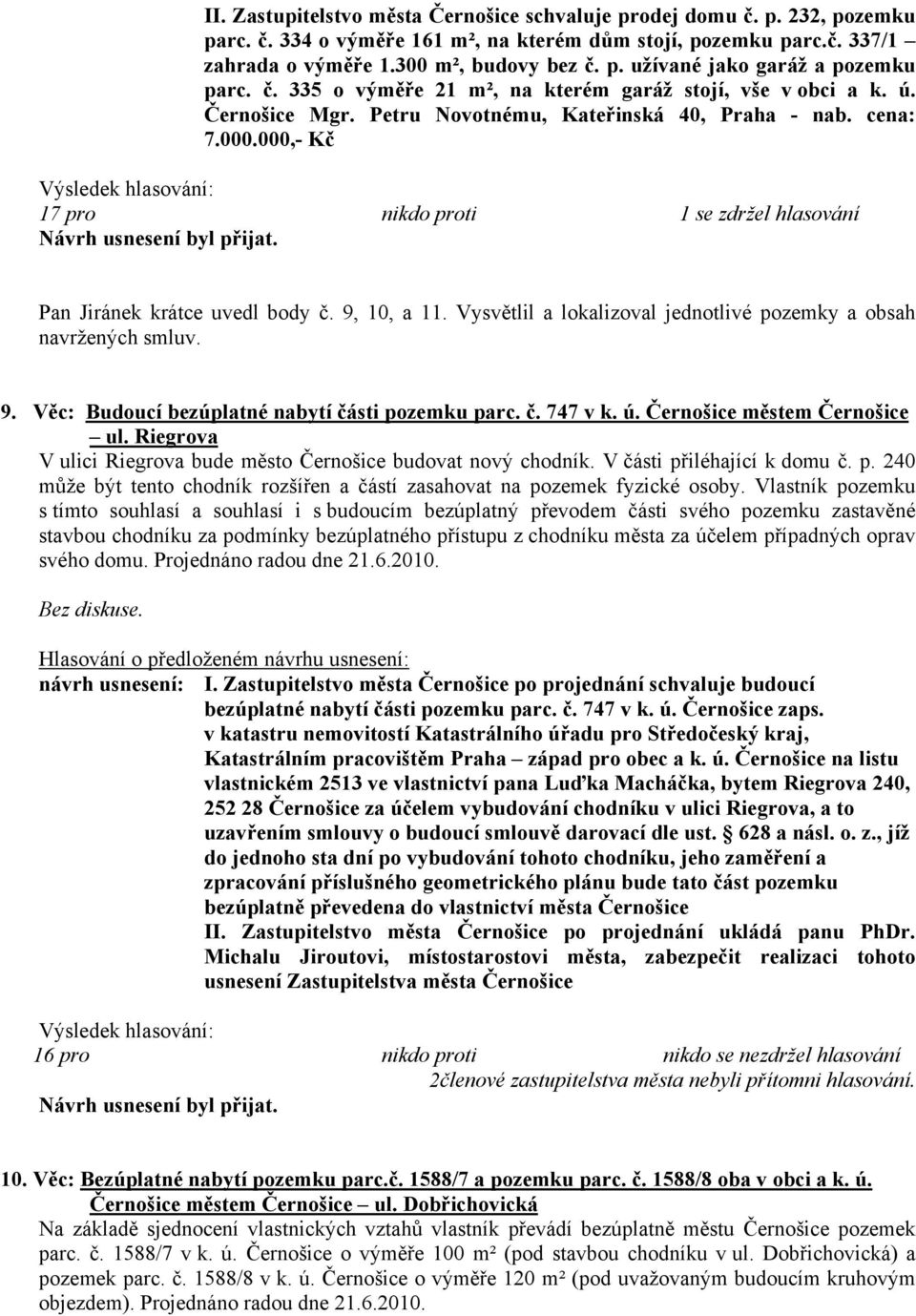 000,- Kč 17 pro nikdo proti 1 se zdržel hlasování Pan Jiránek krátce uvedl body č. 9, 10, a 11. Vysvětlil a lokalizoval jednotlivé pozemky a obsah navržených smluv. 9. Věc: Budoucí bezúplatné nabytí části pozemku parc.