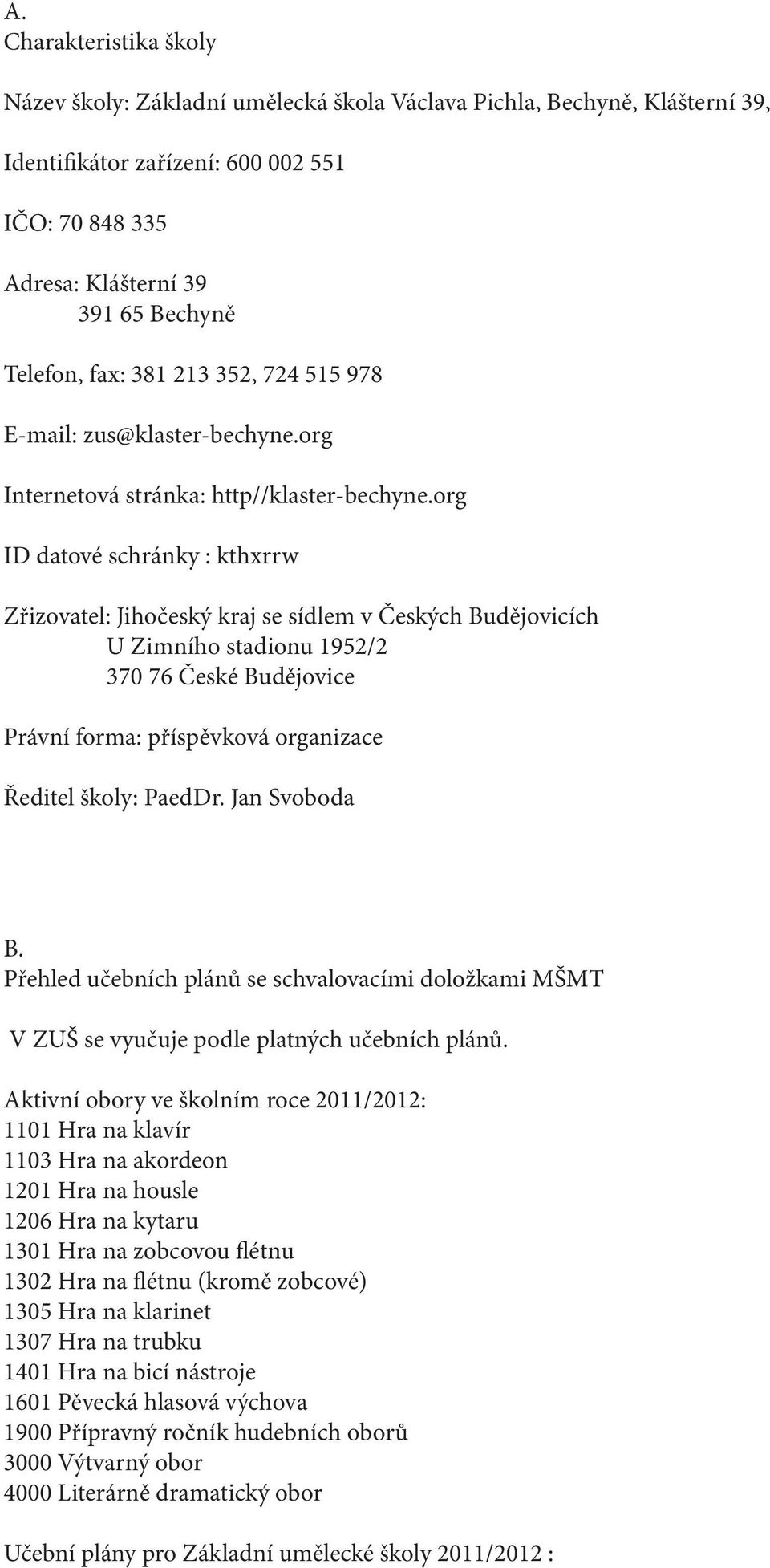 org ID datové schránky : kthxrrw Zřizovatel: Jihočeský kraj se sídlem v Českých Budějovicích U Zimního stadionu 1952/2 370 76 České Budějovice Právní forma: příspěvková organizace Ředitel školy: