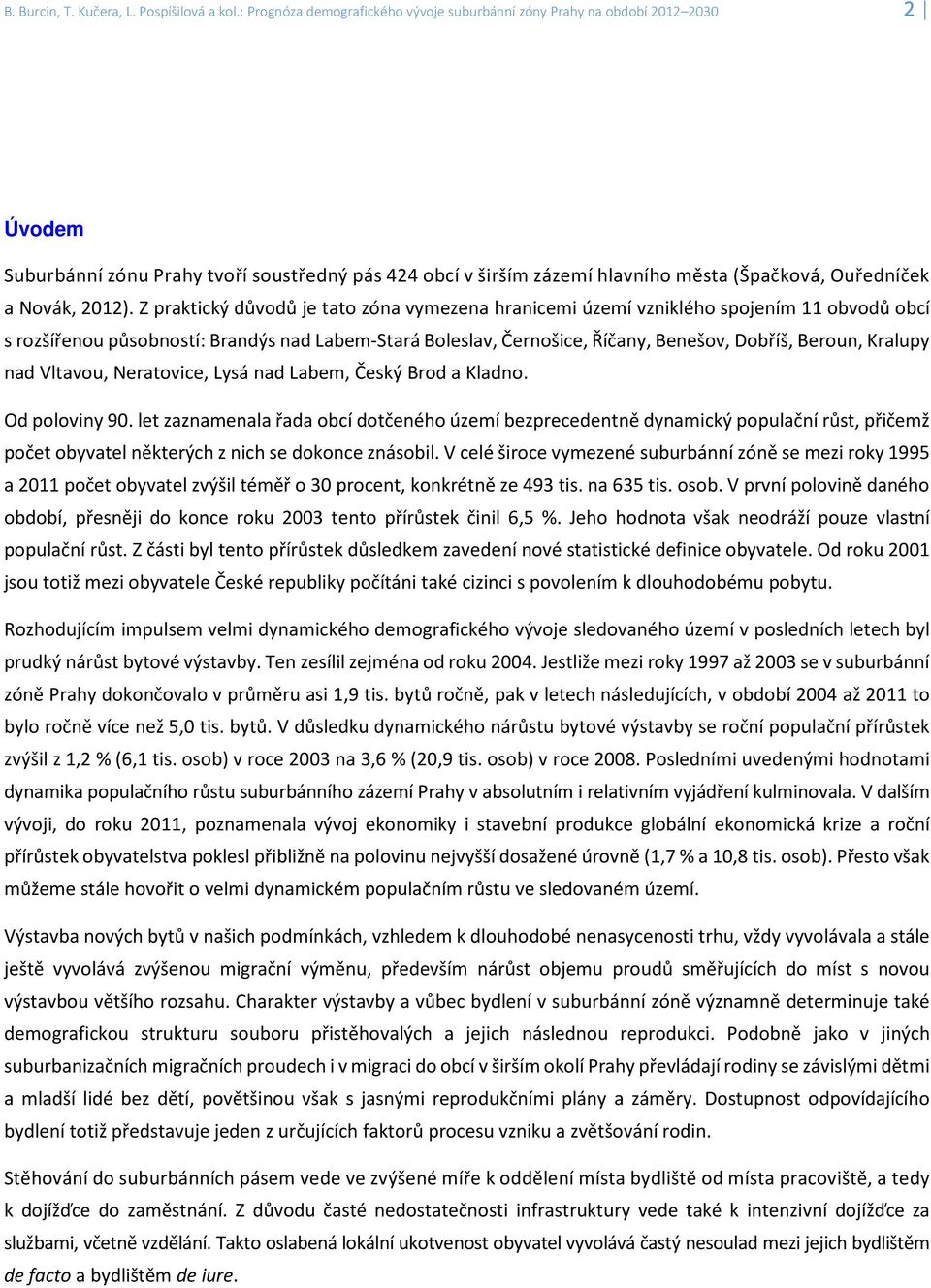 Z praktický důvodů je tato zóna vymezena hranicemi území vzniklého spojením 11 obvodů obcí s rozšířenou působností: Brandýs nad Labem-Stará Boleslav, Černošice, Říčany, Benešov, Dobříš, Beroun,