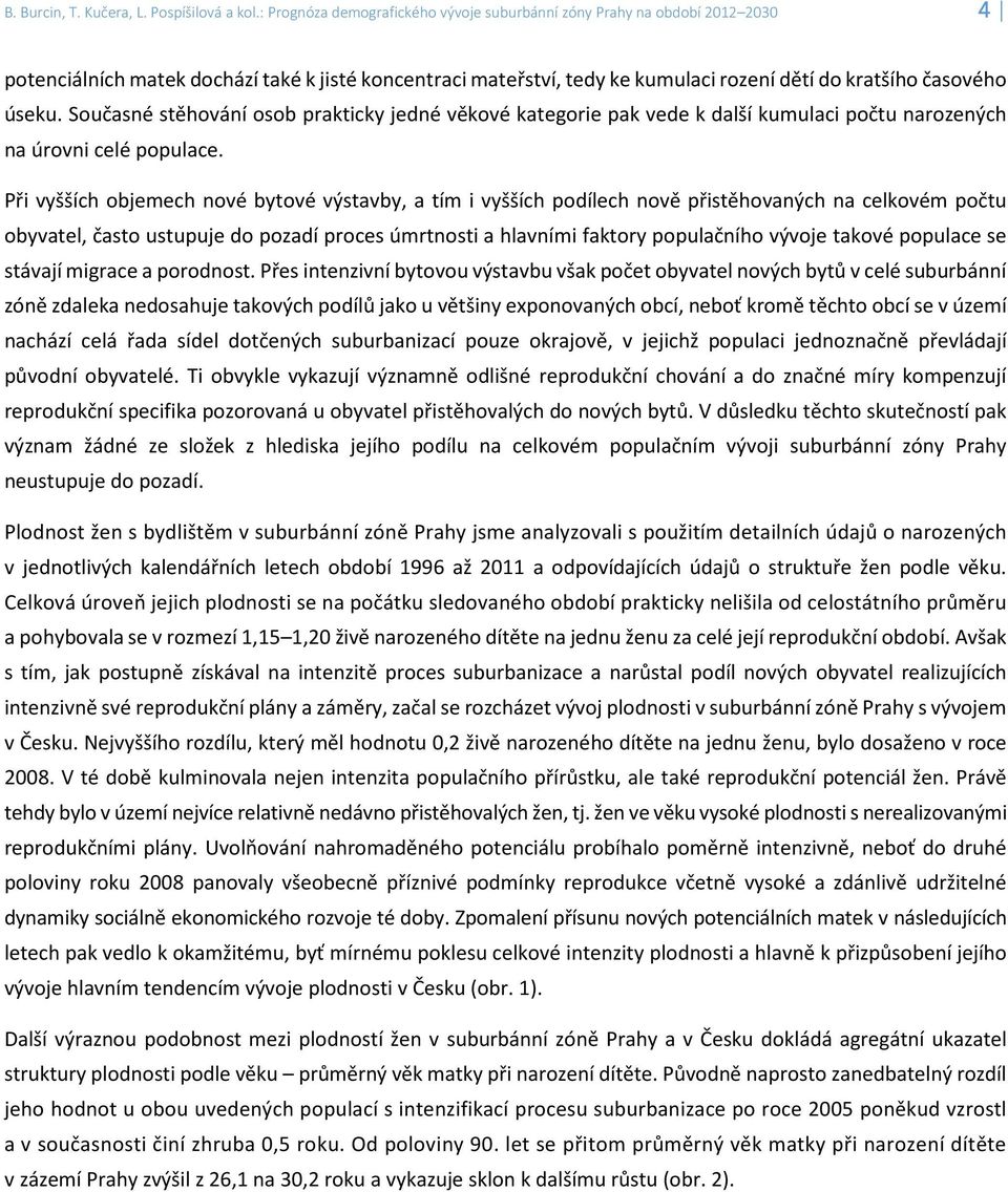 Současné stěhování osob prakticky jedné věkové kategorie pak vede k další kumulaci počtu narozených na úrovni celé populace.