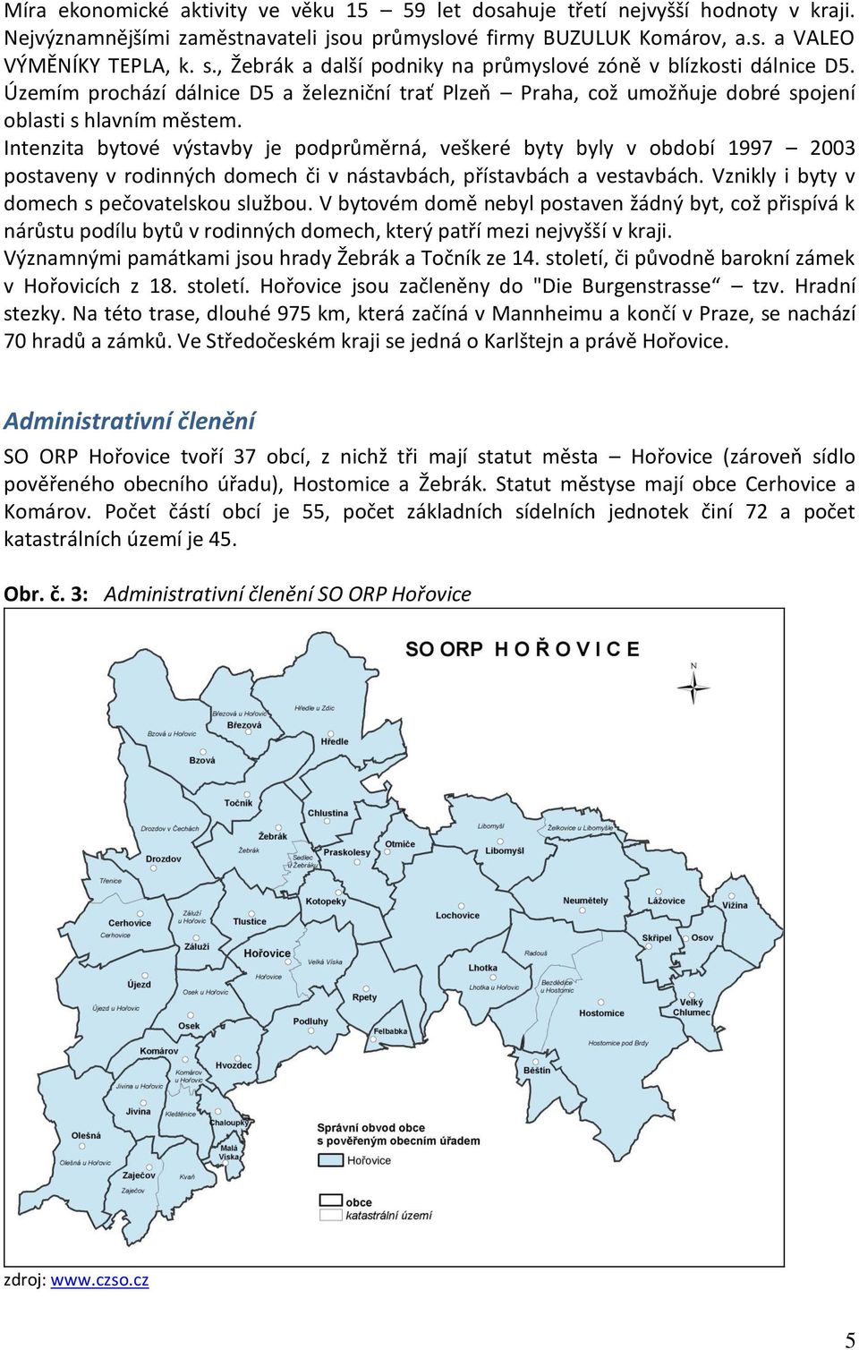 Intenzita bytové výstavby je podprůměrná, veškeré byty byly v období 1997 2003 postaveny v rodinných domech či v nástavbách, přístavbách a vestavbách. Vznikly i byty v domech s pečovatelskou službou.