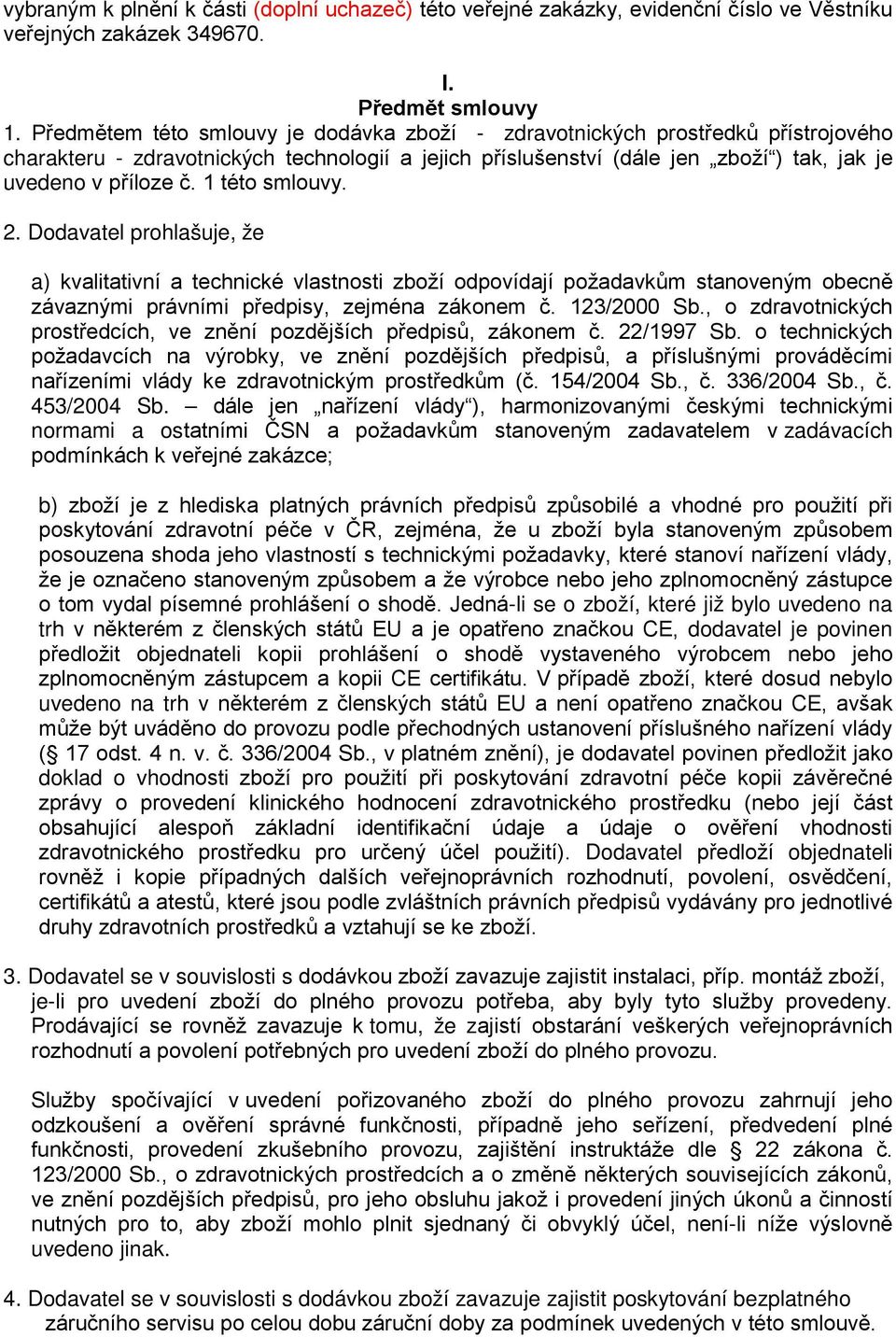 1 této smlouvy. 2. Dodavatel prohlašuje, že a) kvalitativní a technické vlastnosti zboží odpovídají požadavkům stanoveným obecně závaznými právními předpisy, zejména zákonem č. 123/2000 Sb.