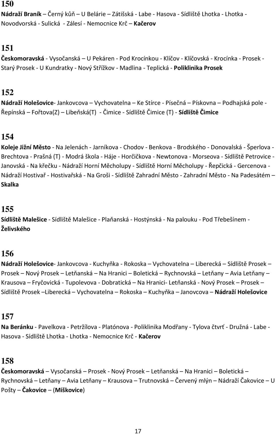 Písečná Pískovna Podhajská pole - Řepínská Fořtova(Z) Libeňská(T) - Čimice - Sídliště Čimice (T) - Sídliště Čimice 154 Koleje Jižní Město - Na Jelenách - Jarníkova - Chodov - Benkova - Brodského -