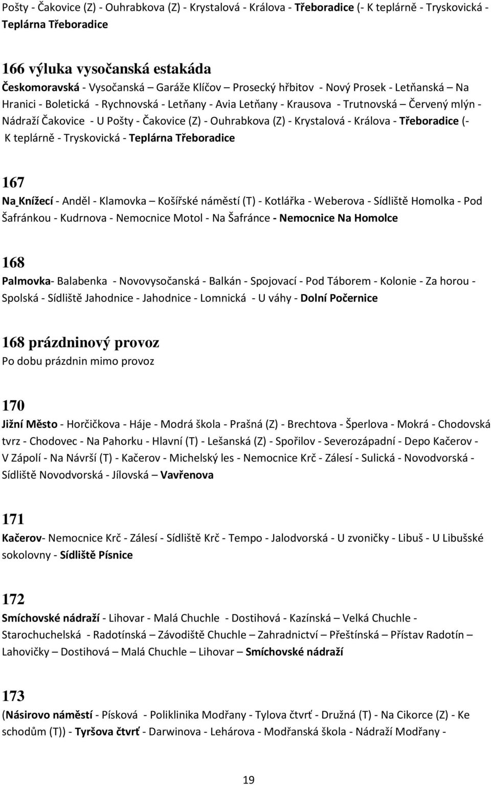 (Z) - Krystalová - Králova - Třeboradice (- K teplárně - Tryskovická - Teplárna Třeboradice 167 Na Knížecí - Anděl - Klamovka Košířské náměstí (T) - Kotlářka - Weberova - Sídliště Homolka - Pod