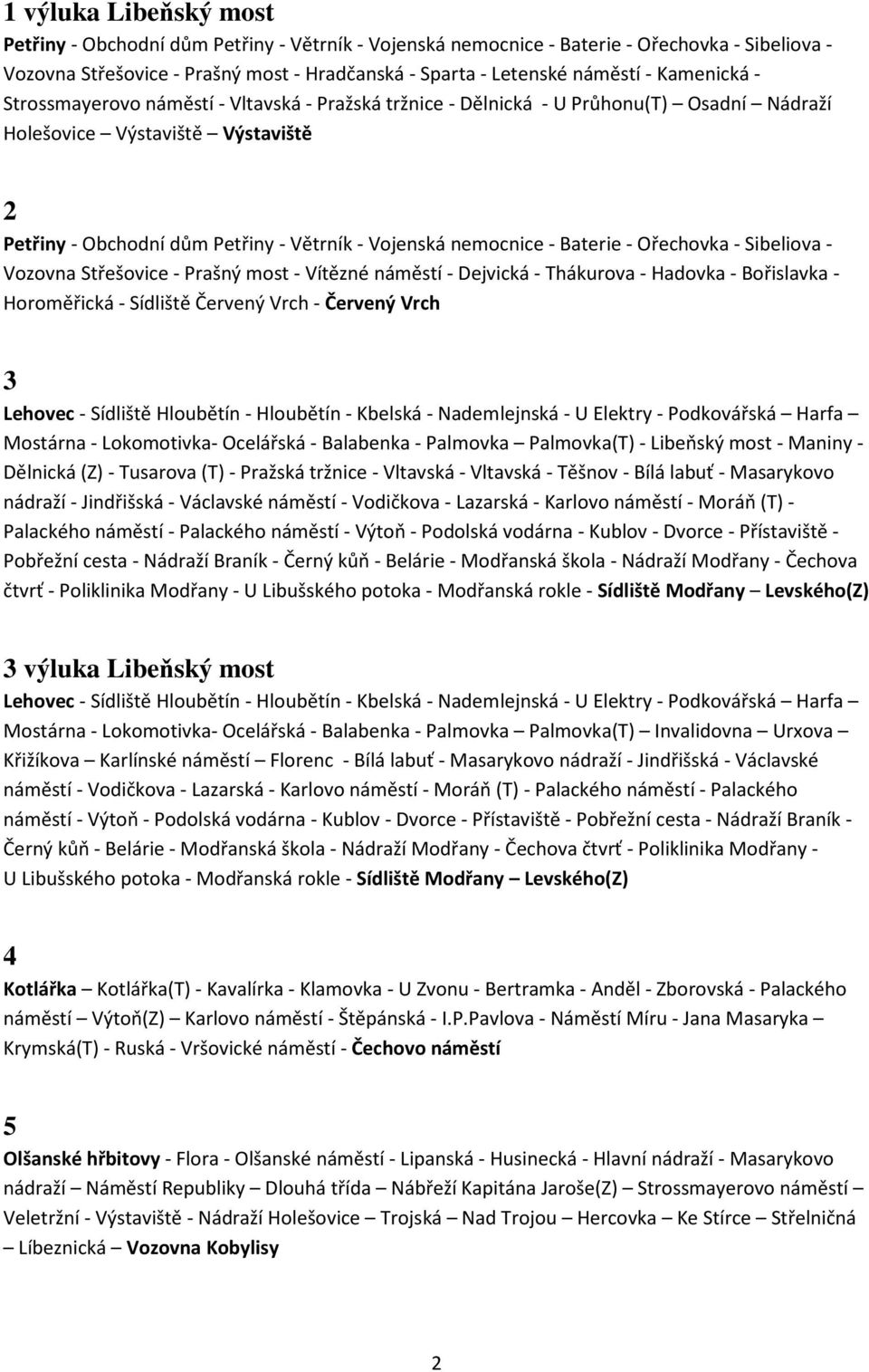 nemocnice - Baterie - Ořechovka - Sibeliova - Vozovna Střešovice - Prašný most - Vítězné náměstí - Dejvická - Thákurova - Hadovka - Bořislavka - Horoměřická - Sídliště Červený Vrch - Červený Vrch 3