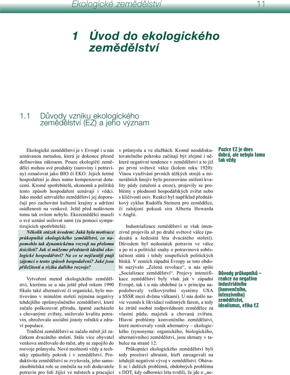 Pouze ekologičtí zemědělci mohou své produkty (suroviny i potraviny) označovat jako BIO či EKO. Jejich šetrné hospodaření je dnes nutno kompenzovat dotacemi.