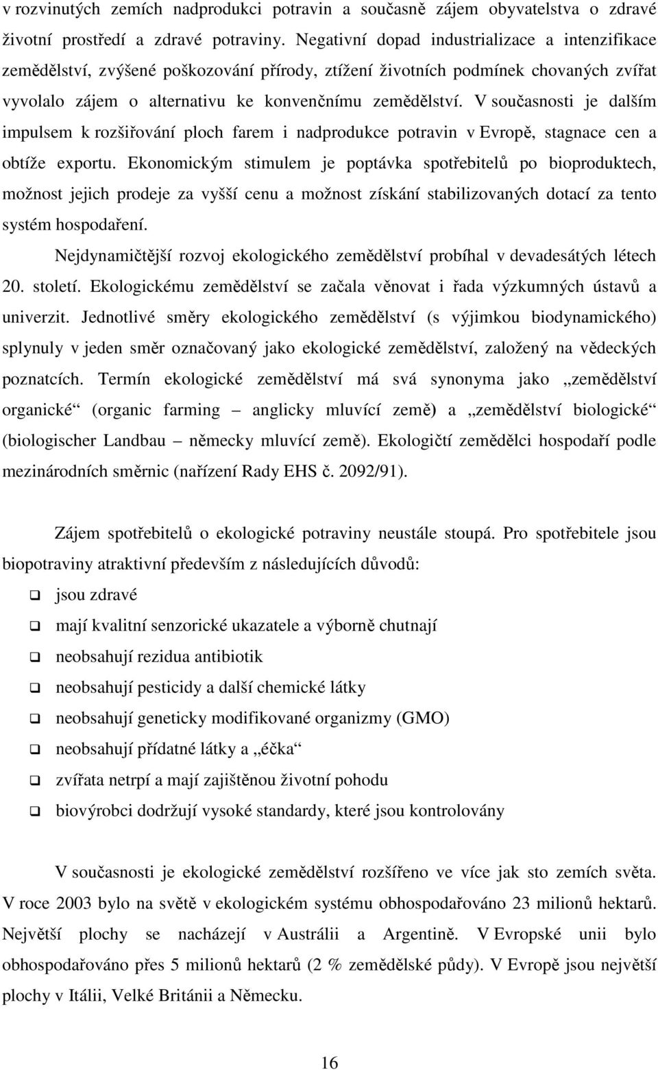 V současnosti je dalším impulsem k rozšiřování ploch farem i nadprodukce potravin v Evropě, stagnace cen a obtíže exportu.