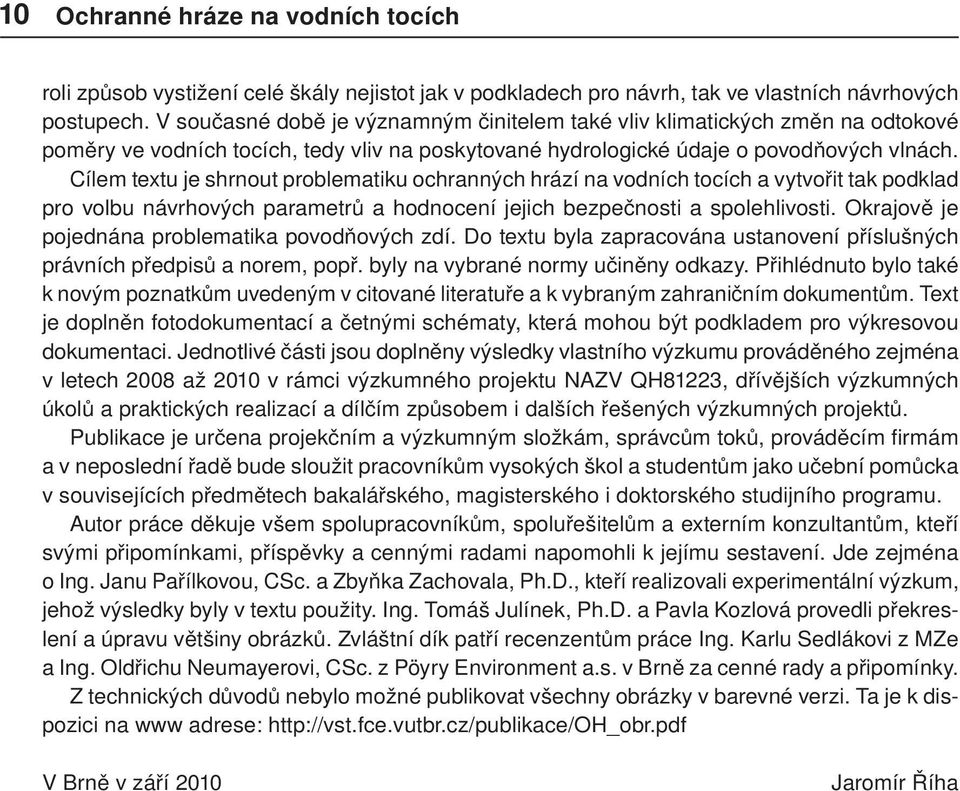 Cílem textu je shrnout problematiku ochranných hrází na vodních tocích a vytvořit tak podklad pro volbu návrhových parametrů a hodnocení jejich bezpečnosti a spolehlivosti.