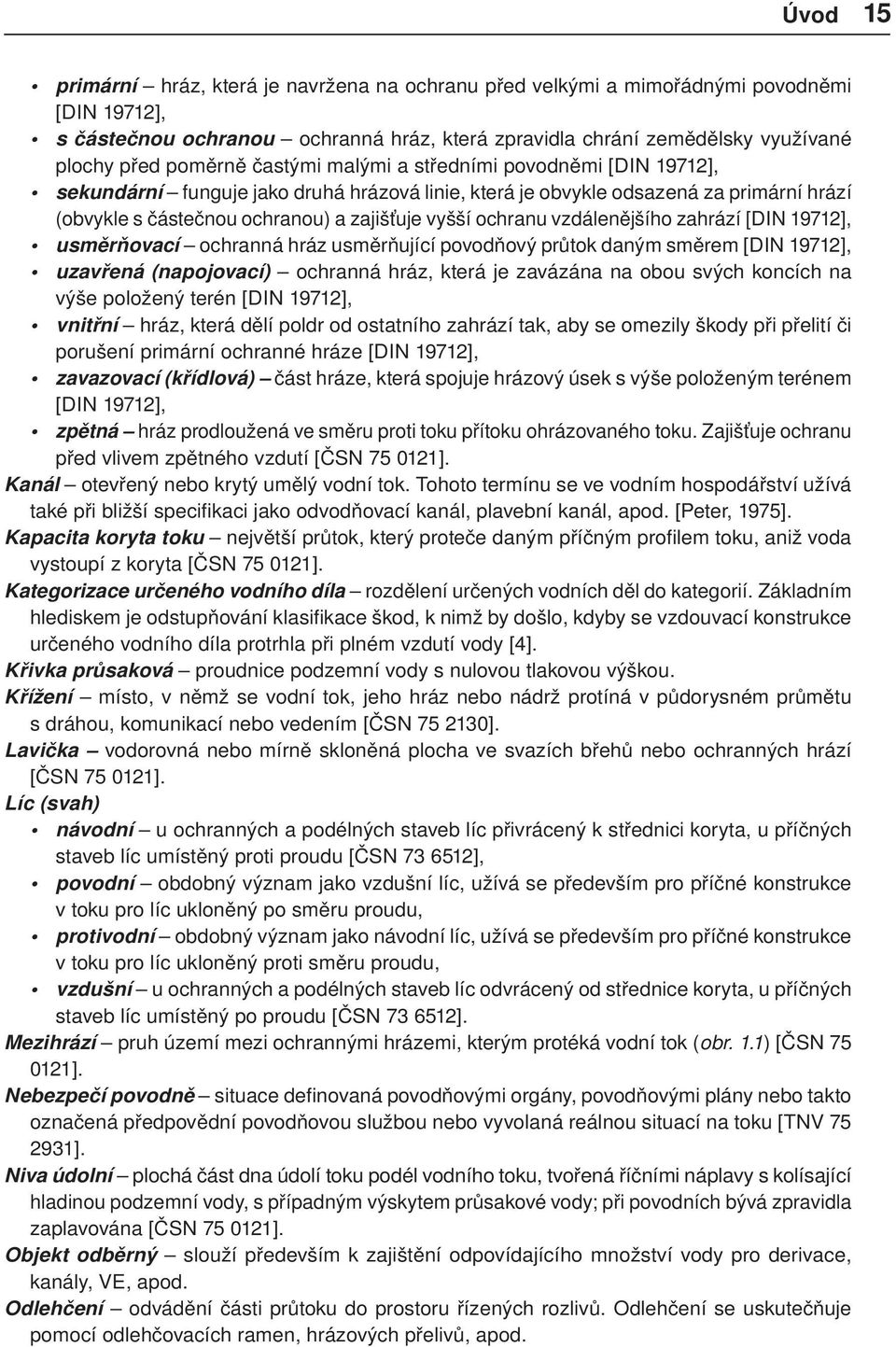 ochranu vzdálenějšího zahrází [DIN 19712], usměrňovací ochranná hráz usměrňující povodňový průtok daným směrem [DIN 19712], uzavřená (napojovací) ochranná hráz, která je zavázána na obou svých