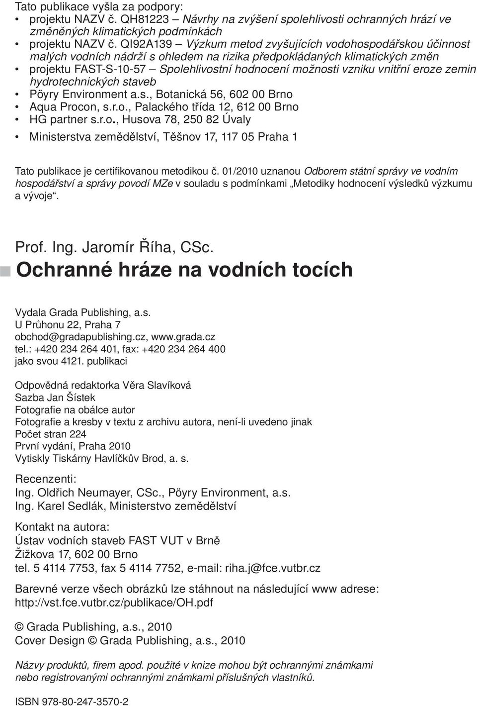 vnitřní eroze zemin hydrotechnických staveb Pöyry Environment a.s., Botanická 56, 602 00 Brno Aqua Procon, s.r.o., Palackého třída 12, 612 00 Brno HG partner s.r.o., Husova 78, 250 82 Úvaly Ministerstva zemědělství, Těšnov 17, 117 05 Praha 1 Tato publikace je certifikovanou metodikou č.