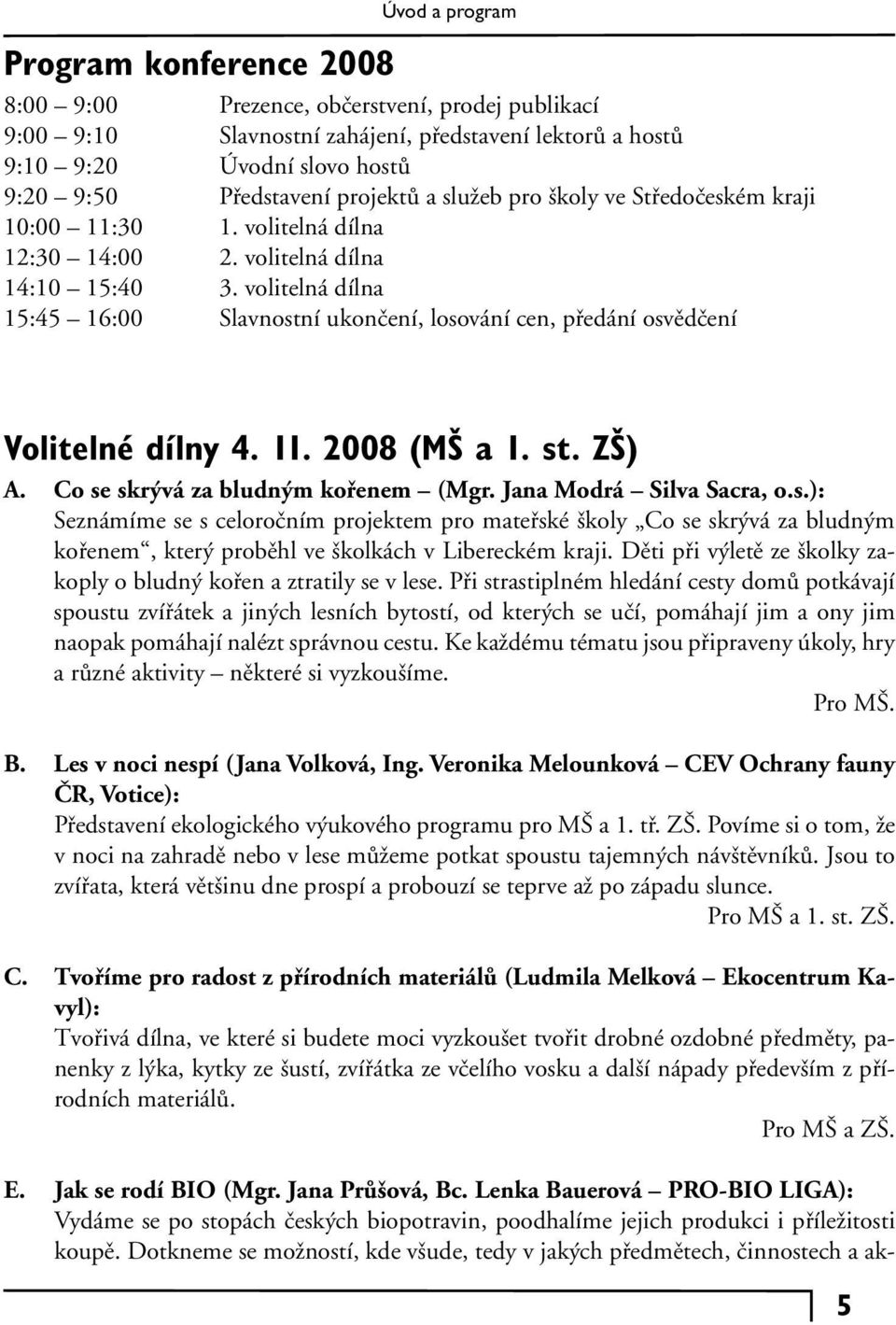 volitelná dílna 15:45 16:00 Slavnostní ukončení, losování cen, předání osvědčení Volitelné dílny 4. 11. 2008 (MŠ a 1. st. ZŠ) A. Co se skrývá za bludným kořenem (Mgr. Jana Modrá Silva Sacra, o.s.): Seznámíme se s celoročním projektem pro mateřské školy Co se skrývá za bludným kořenem, který proběhl ve školkách v Libereckém kraji.