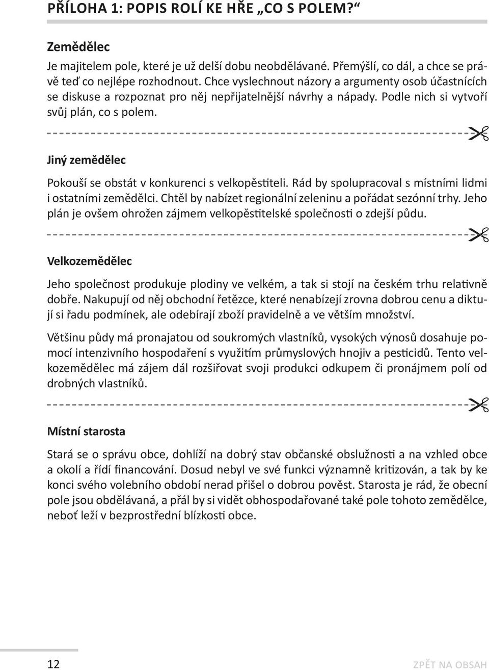 Jiný zemědělec Pokouší se obstát v konkurenci s velkopěstiteli. Rád by spolupracoval s místními lidmi i ostatními zemědělci. Chtěl by nabízet regionální zeleninu a pořádat sezónní trhy.