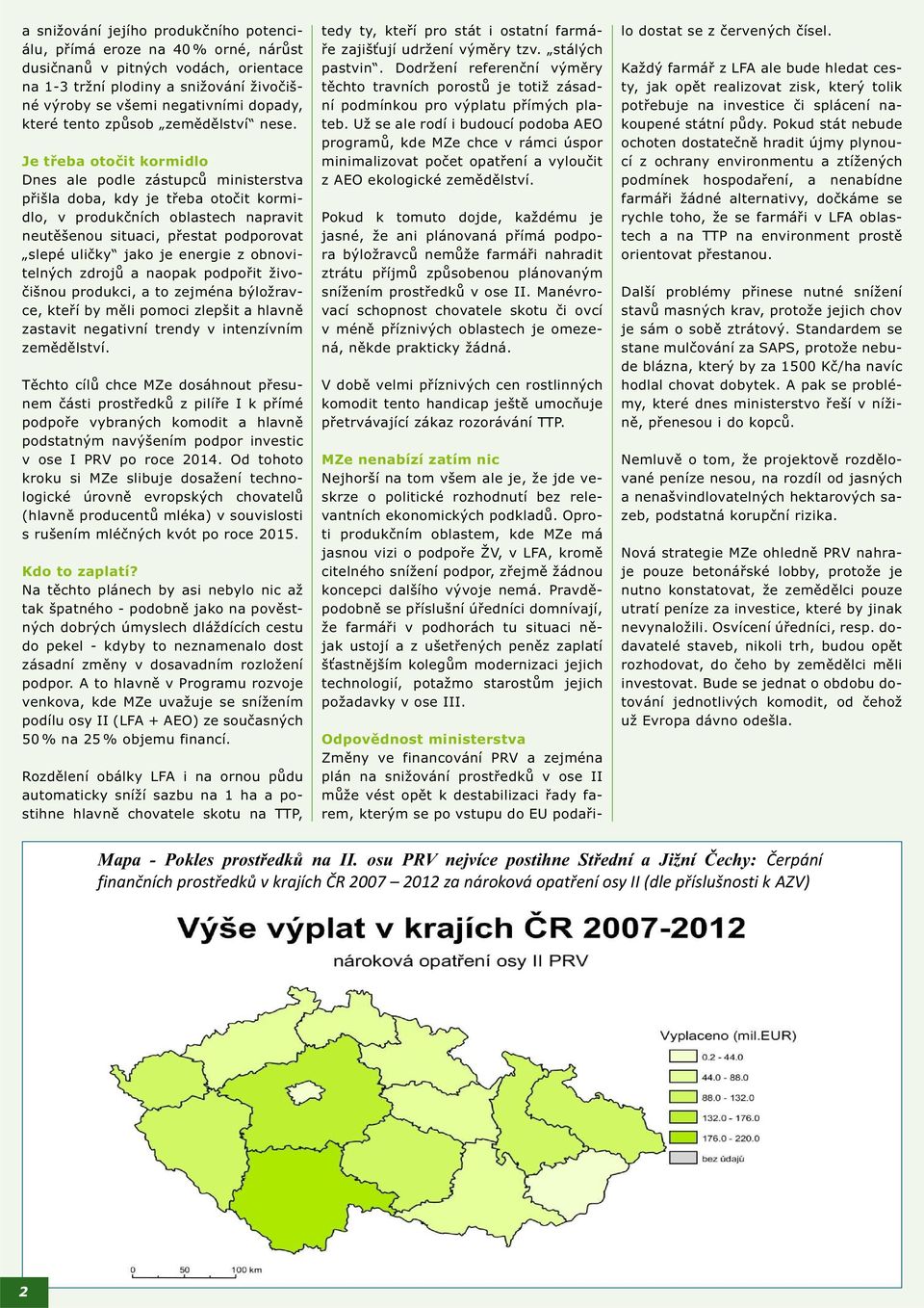 Je třeba otočit kormidlo Dnes ale podle zástupců ministerstva přišla doba, kdy je třeba otočit kormidlo, v produkčních oblastech napravit neutěšenou situaci, přestat podporovat slepé uličky jako je