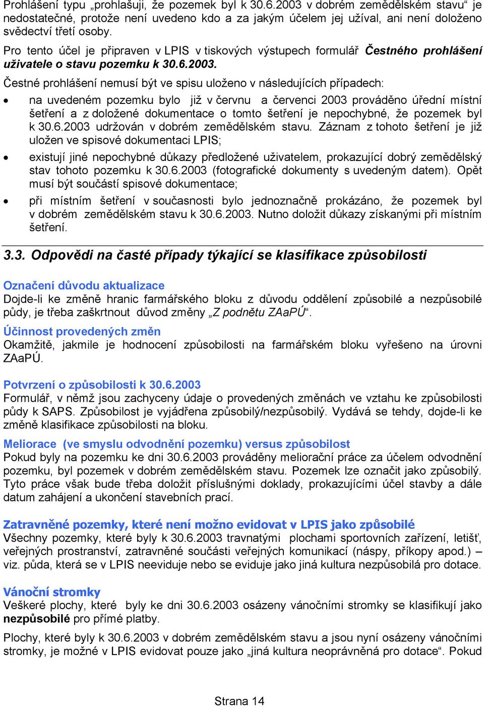 Čestné prohlášení nemusí být ve spisu uloženo v následujících případech: na uvedeném pozemku bylo již v červnu a červenci 2003 prováděno úřední místní šetření a z doložené dokumentace o tomto šetření