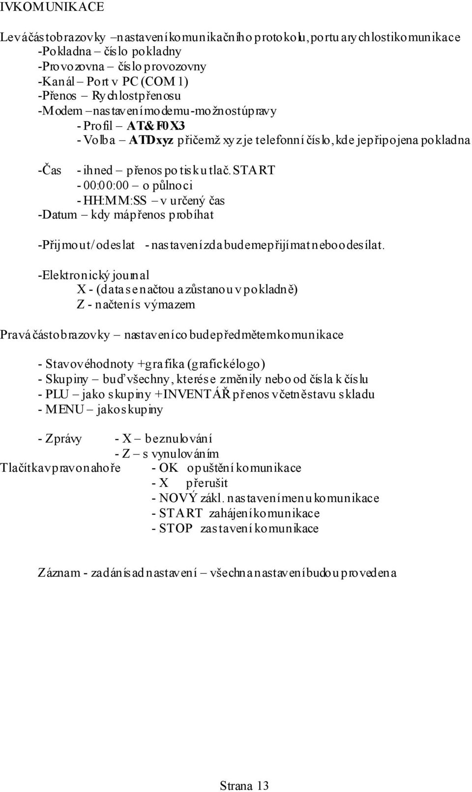 START - 00:00:00 o půlnoci -HH:MM:SS v určený čas -Datum kdy máp řenos probíhat -Přijmout / odeslat - nastavení zda budeme p ř ijímat nebo odesílat.