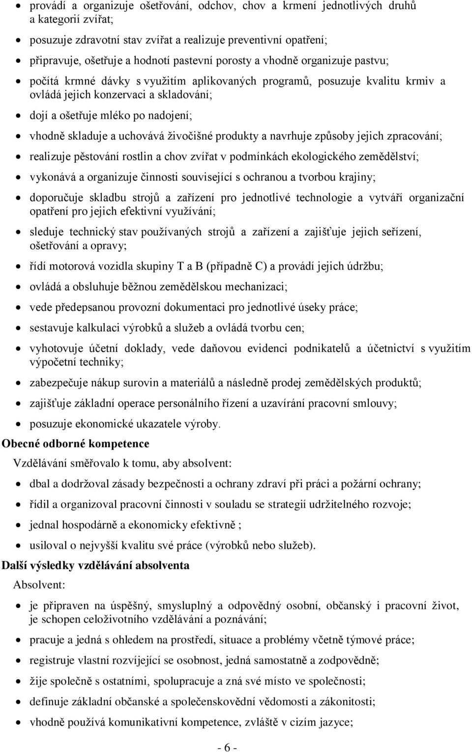 skladuje a uchovává živočišné produkty a navrhuje způsoby jejich zpracování; realizuje pěstování rostlin a chov zvířat v podmínkách ekologického zemědělství; vykonává a organizuje činnosti