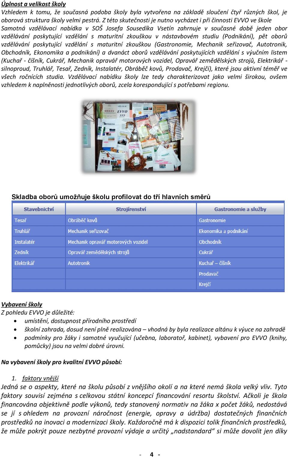 zkouškou v nástavbovém studiu (Podnikání), pět oborů vzdělávání poskytující vzdělání s maturitní zkouškou (Gastronomie, Mechanik seřizovač, Autotronik, Obchodník, Ekonomika a podnikání) a dvanáct