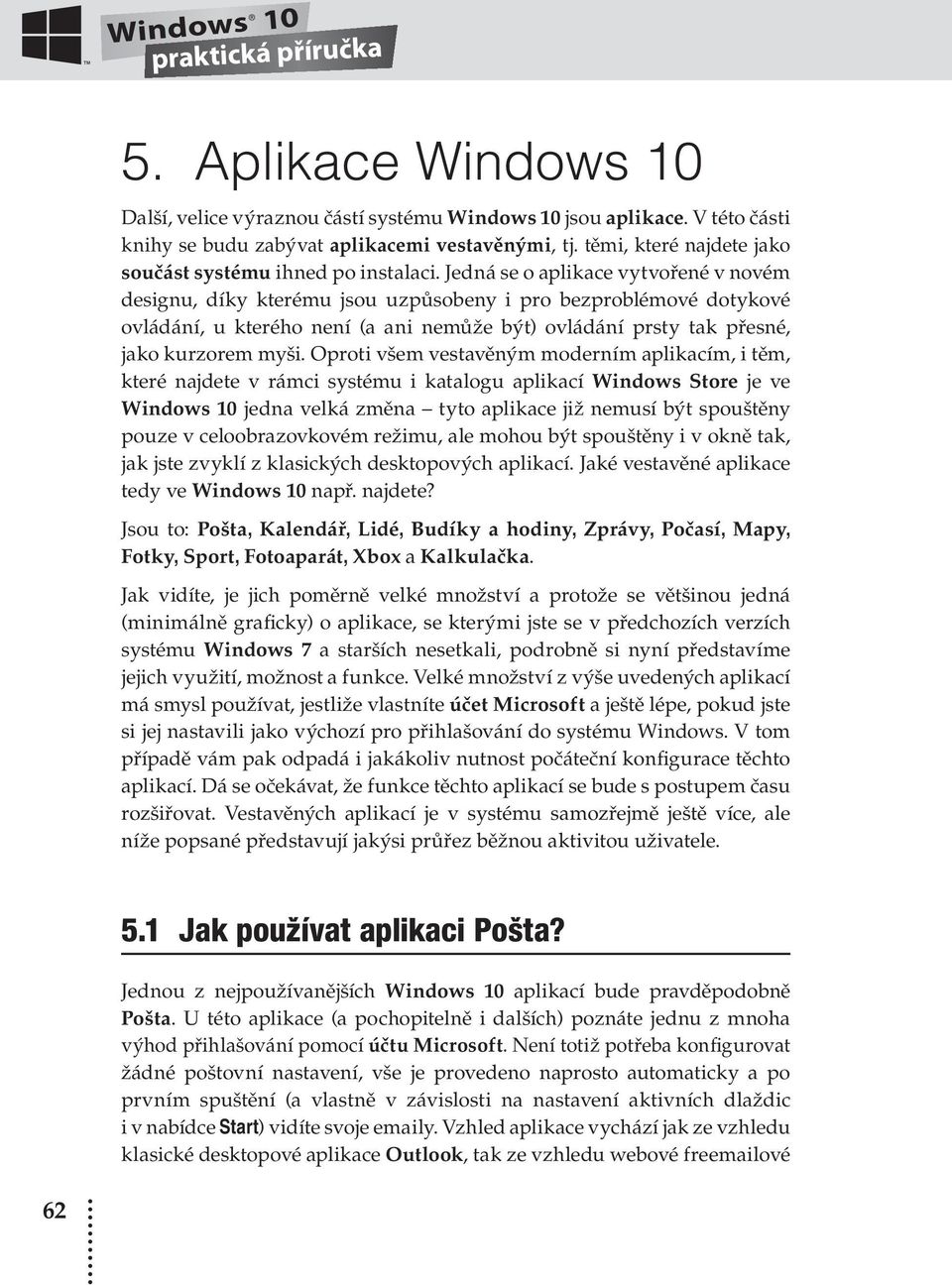 Jedná se o aplikace vytvořené v novém designu, díky kterému jsou uzpůsobeny i pro bezproblémové dotykové ovládání, u kterého není (a ani nemůže být) ovládání prsty tak přesné, jako kurzorem myši.