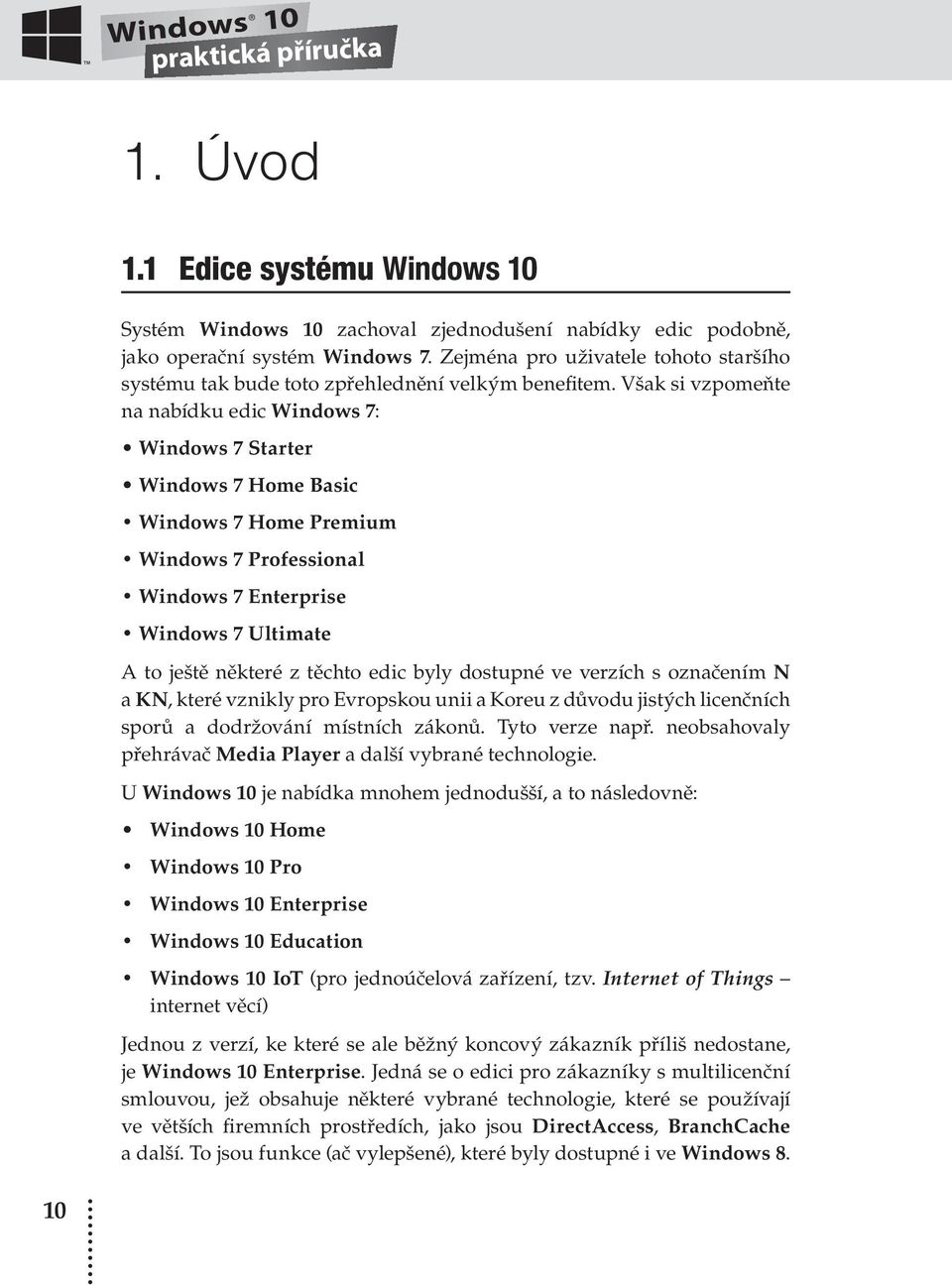 Však si vzpomeňte na nabídku edic Windows 7: Windows 7 Starter Windows 7 Home Basic Windows 7 Home Premium Windows 7 Professional Windows 7 Enterprise Windows 7 Ultimate A to ještě některé z těchto