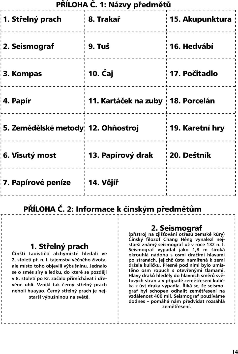 Střelný prach Čínští taoističtí alchymisté hledali ve 2. století př. n. l. tajemství věčného života, ale místo toho objevili výbušninu. Jednalo se o směs síry a ledku, do které se později v 8.