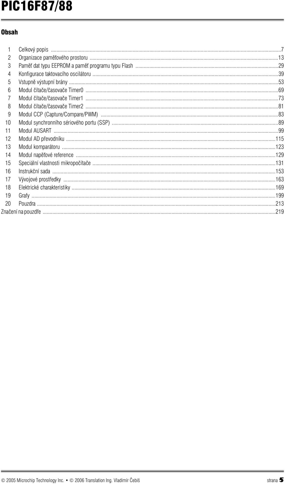 ..83 10 Modul synchronního sériového portu (SSP)...89 11 Modul AUSART...99 12 Modul AD převodníku...115 13 Modul komparátoru...123 14 Modul napěťové reference.