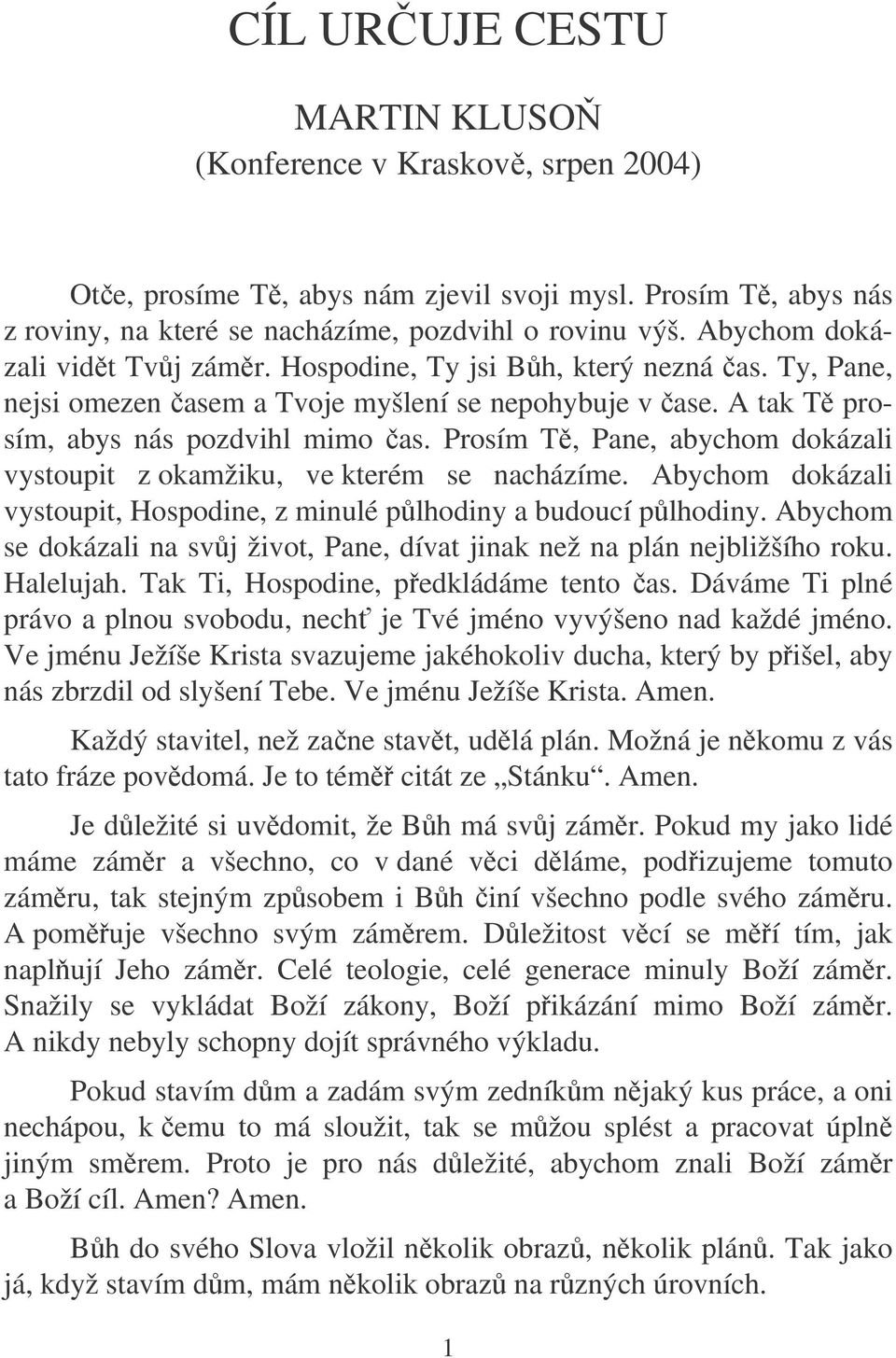 Prosím T, Pane, abychom dokázali vystoupit z okamžiku, ve kterém se nacházíme. Abychom dokázali vystoupit, Hospodine, z minulé plhodiny a budoucí plhodiny.