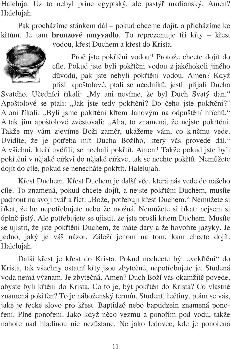 Pokud jste byli poktni vodou z jakéhokoli jiného dvodu, pak jste nebyli poktni vodou. Amen? Když pišli apoštolové, ptali se uedník, jestli pijali Ducha Svatého.