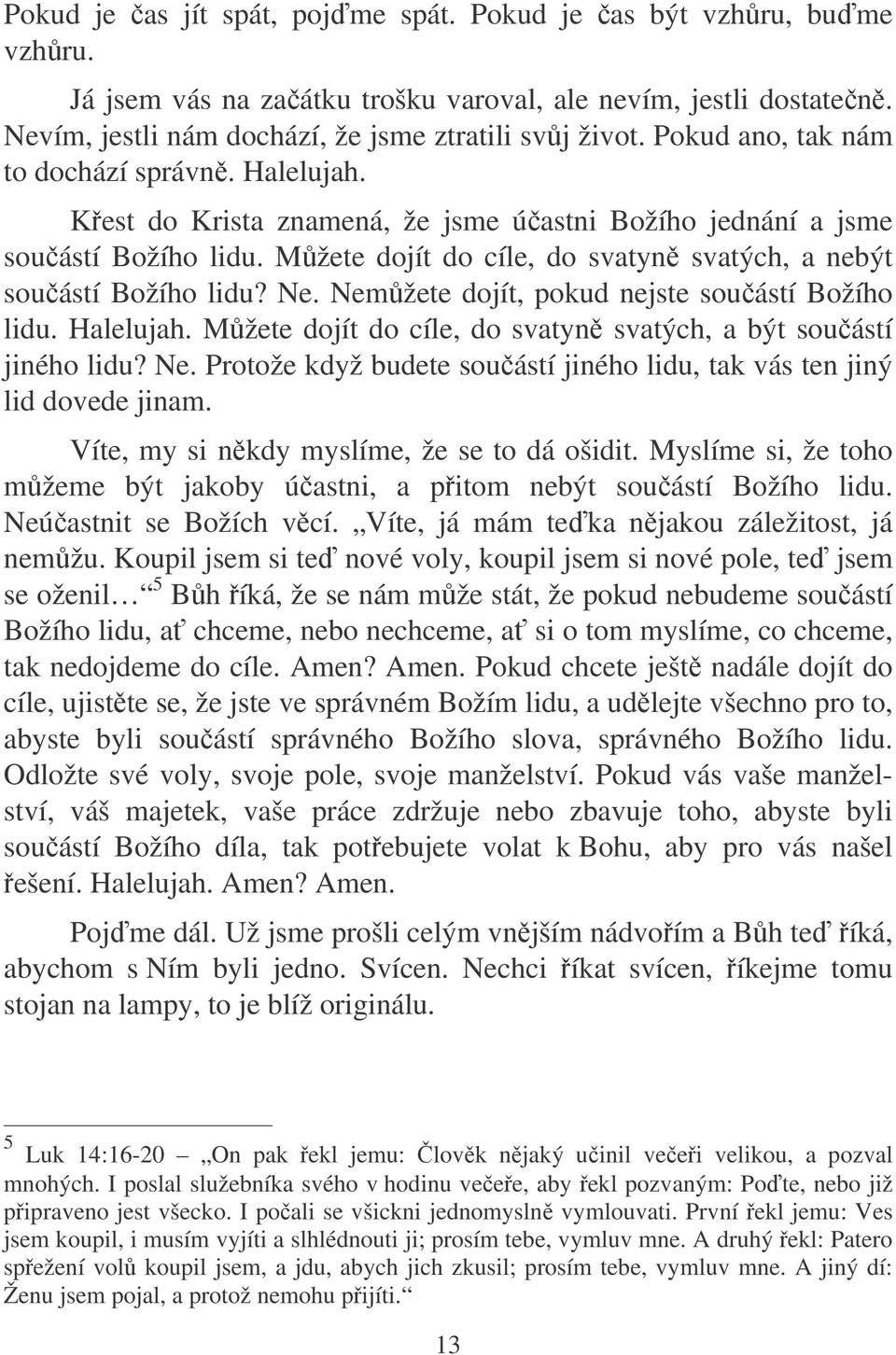 Ne. Nemžete dojít, pokud nejste souástí Božího lidu. Halelujah. Mžete dojít do cíle, do svatyn svatých, a být souástí jiného lidu? Ne. Protože když budete souástí jiného lidu, tak vás ten jiný lid dovede jinam.