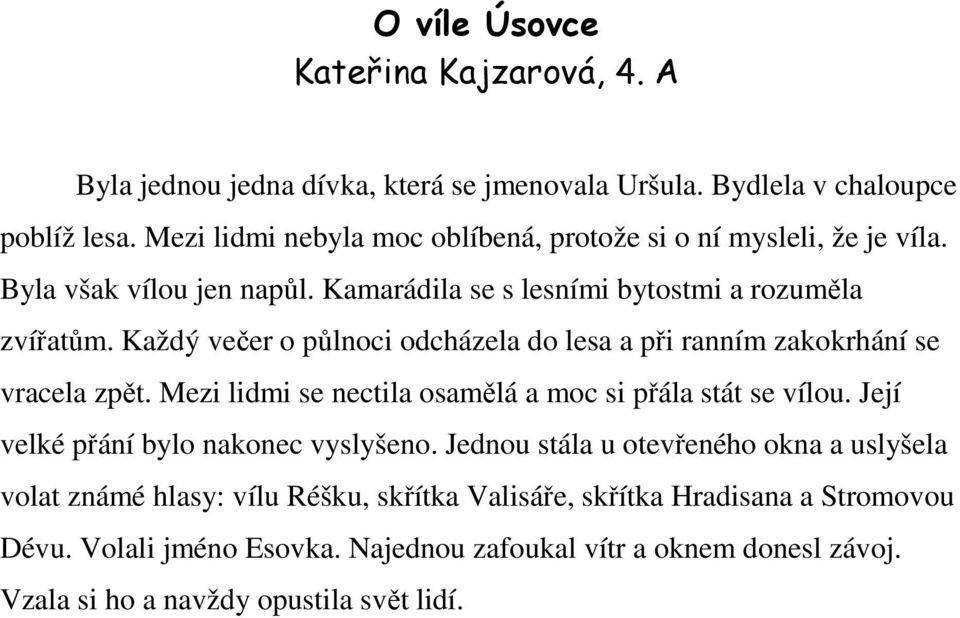 Každý večer o půlnoci odcházela do lesa a při ranním zakokrhání se vracela zpět. Mezi lidmi se nectila osamělá a moc si přála stát se vílou.