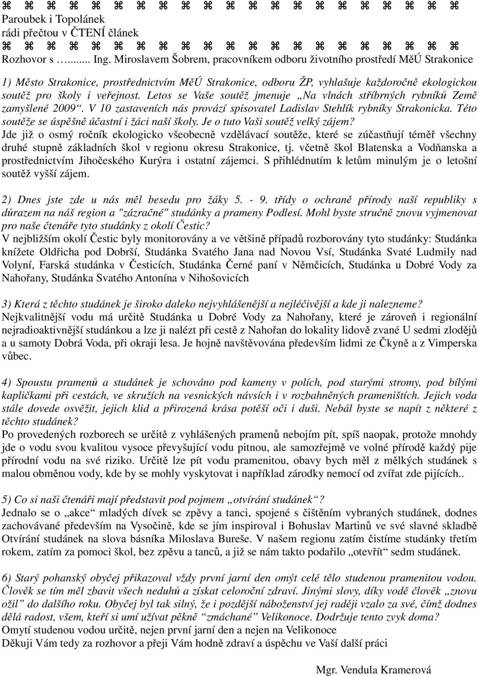 Letos se Vaše soutěž jmenuje Na vlnách stříbrných rybníků Země zamyšlené 2009. V 10 zastaveních nás provází spisovatel Ladislav Stehlík rybníky Strakonicka.